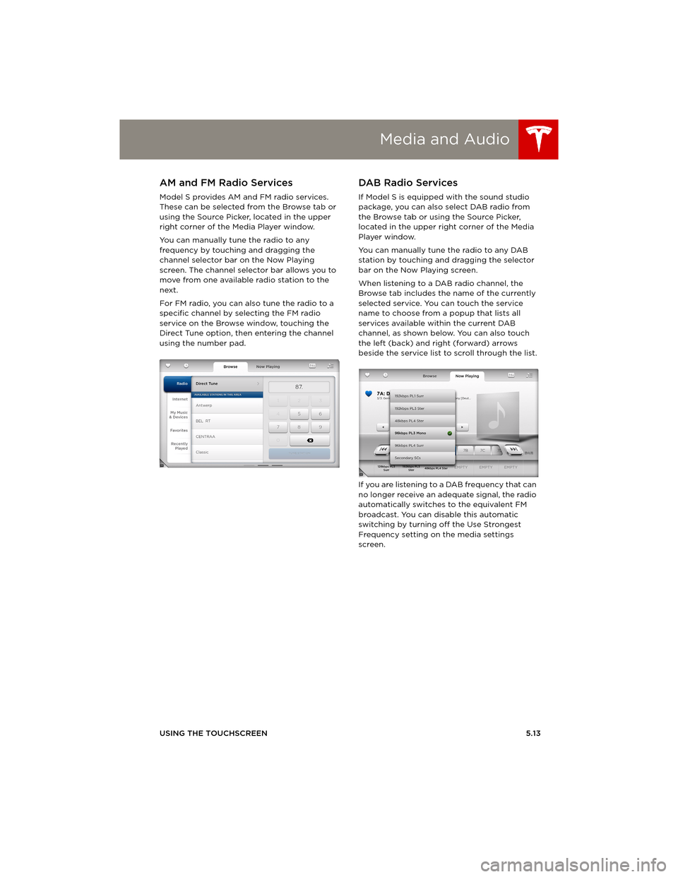 TESLA MODEL S 2014 (Europe) Manual PDF Media and Audio
USING THE TOUCHSCREEN5.13
AM and FM Radio Services
Model S provides AM and FM radio services.
These can be selected from the Browse tab or
using the Source Picker, located in the upp TESLA MODEL S 2014 (Europe) Manual PDF Media and Audio
USING THE TOUCHSCREEN5.13
AM and FM Radio Services
Model S provides AM and FM radio services.
These can be selected from the Browse tab or
using the Source Picker, located in the upp