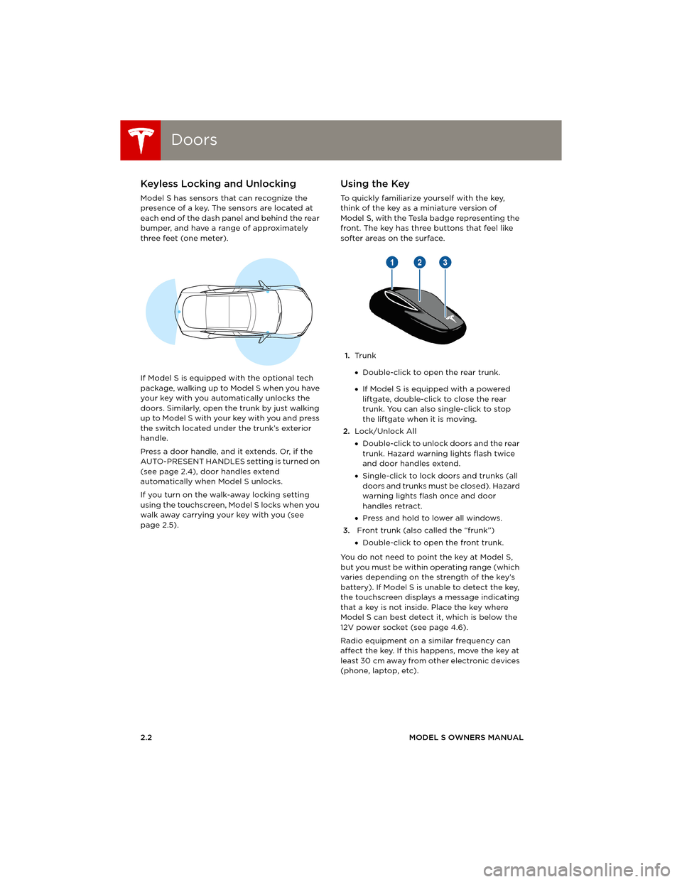 TESLA MODEL S 2014 Owners manual (Europe) DoorsDoors
2.2MODEL S OWNERS MANUAL
OPENING AND CLOSING
DoorsKeyless Locking and Unlocking
Model S has sensors that can recognize the
presence of a key. The sensors are located at
each end of the da TESLA MODEL S 2014 Owners manual (Europe) DoorsDoors
2.2MODEL S OWNERS MANUAL
OPENING AND CLOSING
DoorsKeyless Locking and Unlocking
Model S has sensors that can recognize the
presence of a key. The sensors are located at
each end of the da