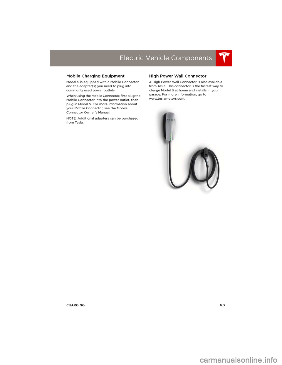 TESLA MODEL S 2014   (Europe) Owners Manual Electric Vehicle Components
CHARGING6.3
Mobile Charging Equipment
Model S is equipped with a Mobile Connector 
and the adapter(s) you need to plug into 
commonly used power outlets. 
When using the Mo