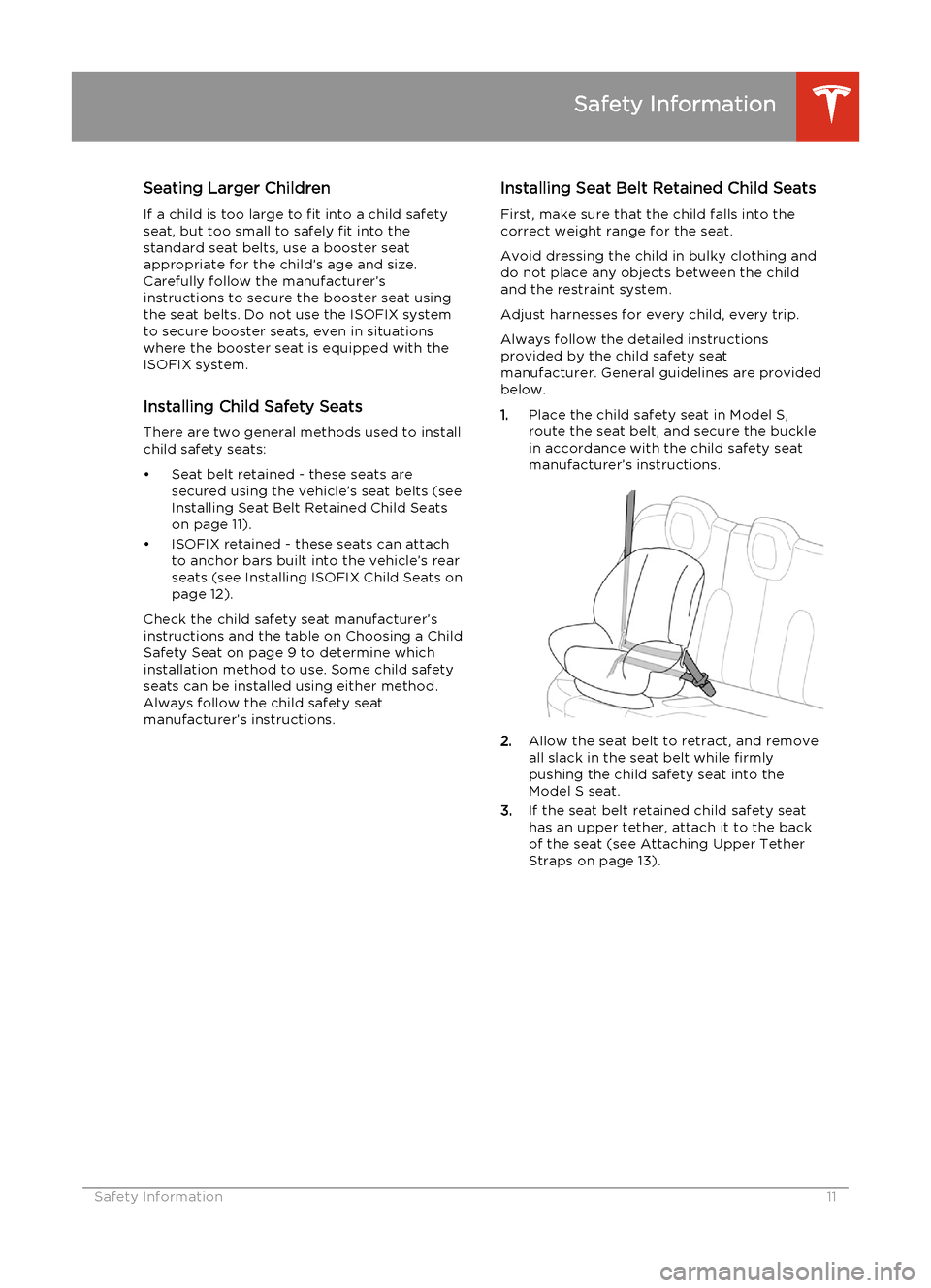 TESLA MODEL S 2014 Quick Guide (Europe) Seating Larger Children
If a child is too large to fit into a child safety
seat, but too small to safely fit into the standard seat belts, use a booster seat
appropriate for the child’s age and size TESLA MODEL S 2014 Quick Guide (Europe) Seating Larger Children
If a child is too large to fit into a child safety
seat, but too small to safely fit into the standard seat belts, use a booster seat
appropriate for the child’s age and size