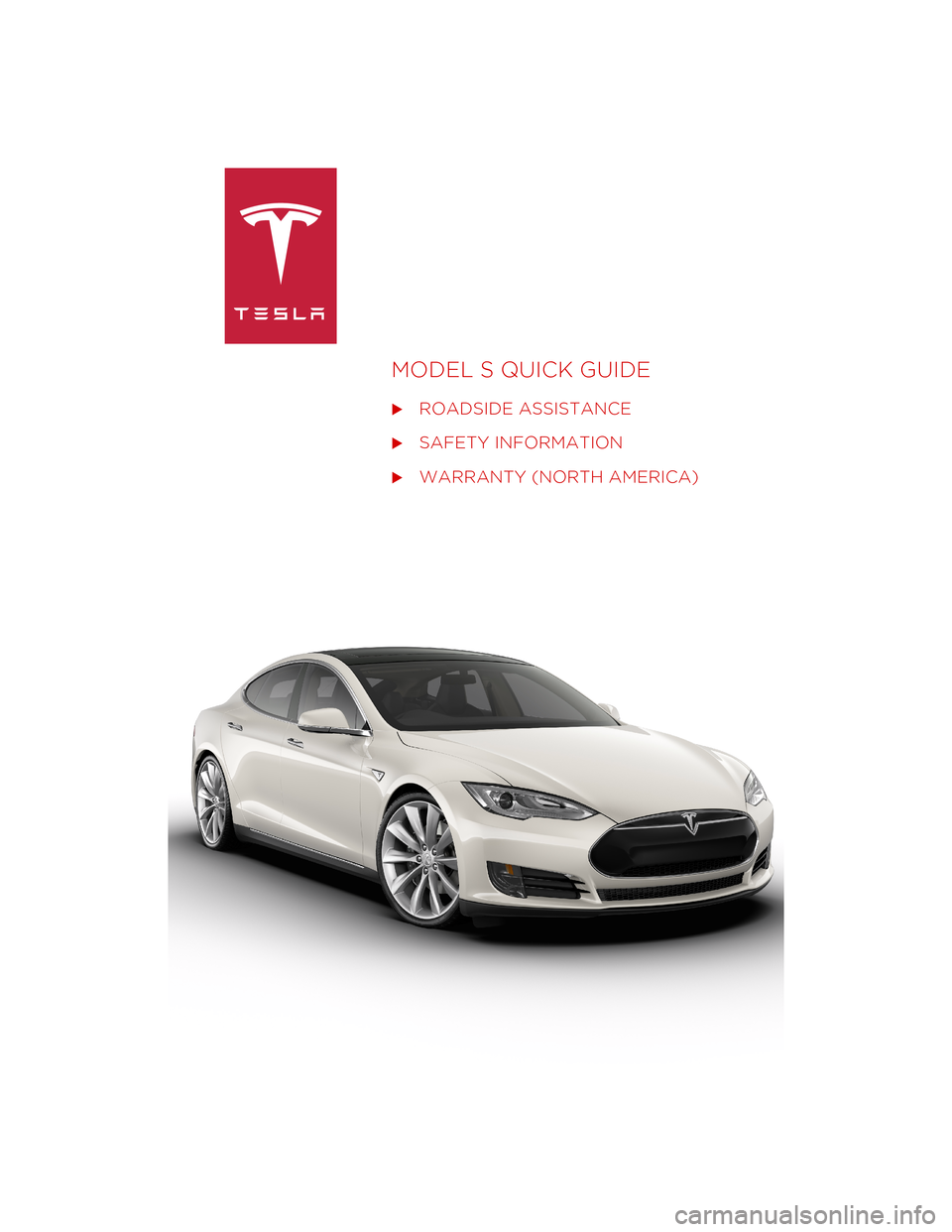 TESLA MODEL S 2014 Quick Guide (North America) MODEL S QUICK GUIDE
ROADSIDE ASSISTANCE
SAFETY INFORMATION
WARRANTY (NORTH AMERICA)
Cover.fm Page 1 Monday, January 6, 2014 11:16 AM TESLA MODEL S 2014 Quick Guide (North America) MODEL S QUICK GUIDE
ROADSIDE ASSISTANCE
SAFETY INFORMATION
WARRANTY (NORTH AMERICA)
Cover.fm Page 1 Monday, January 6, 2014 11:16 AM