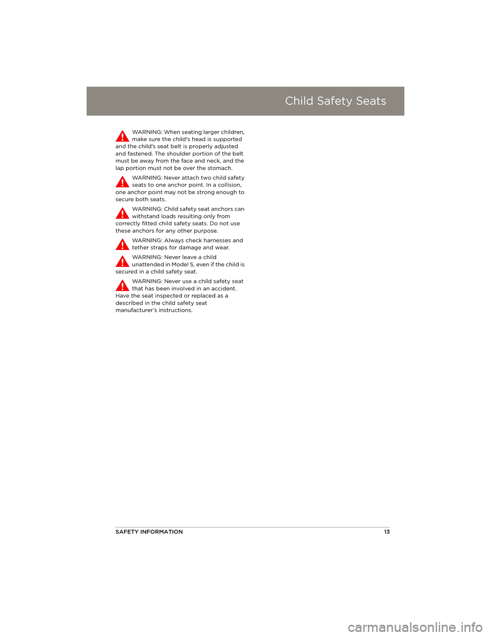 TESLA MODEL S 2014 Quick Guide (North America) Child Safety Seats
SAFETY INFORMATION13
WARNING: When seating larger children,
make sure the childs head is supported
and the child’s seat belt is properly adjusted
and fastened. The shoulder po TESLA MODEL S 2014 Quick Guide (North America) Child Safety Seats
SAFETY INFORMATION13
WARNING: When seating larger children,
make sure the childs head is supported
and the child’s seat belt is properly adjusted
and fastened. The shoulder po