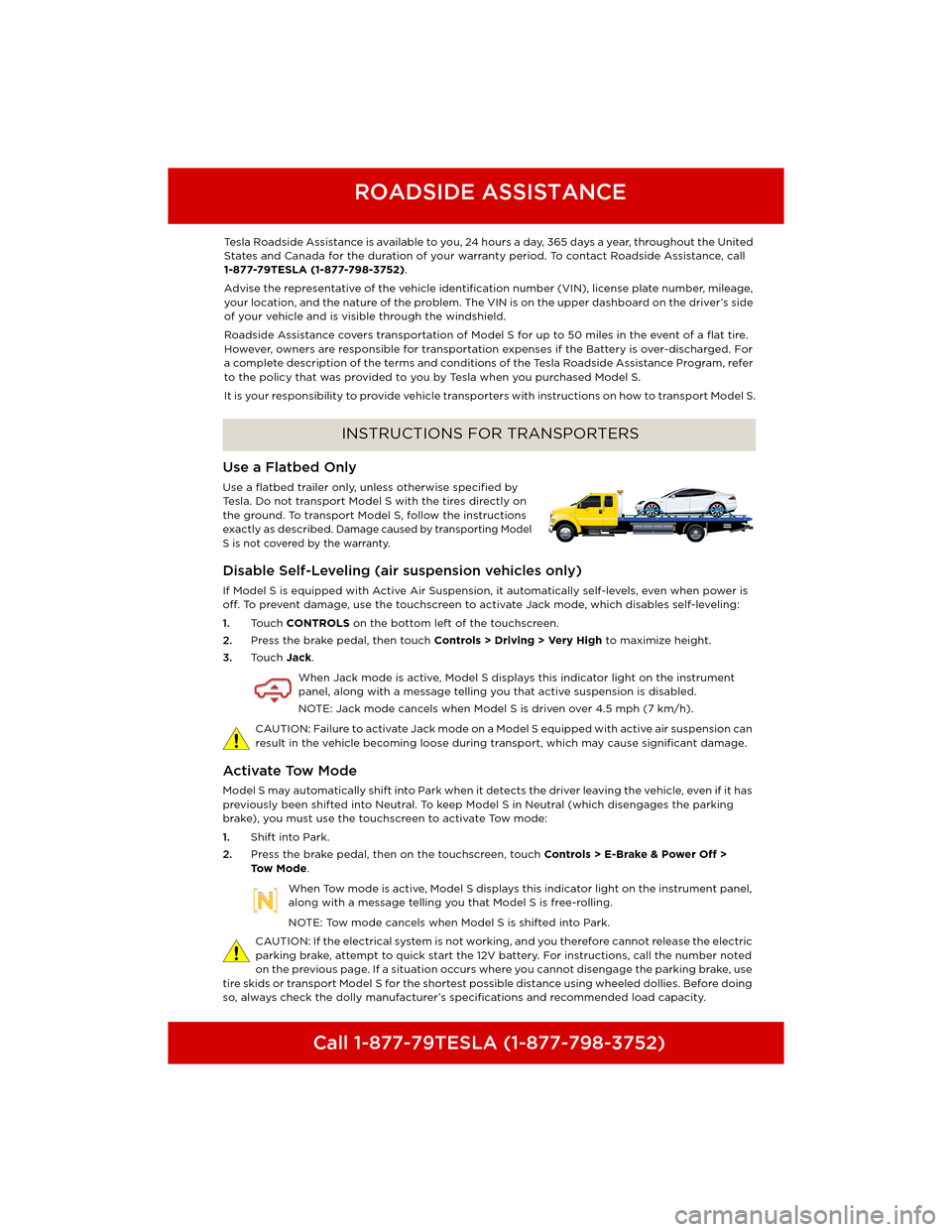 TESLA MODEL S 2014  Quick Guide (North America)  Call 1-877-79TESLA (1-877-798-3752)
ROADSIDE ASSISTANCE
INSTRUCTIONS FOR TRANSPORTERS
ROADSIDE ASSISTANCE
Roadside AssistanceTesla Roadside Assistance is available to you, 24 hours a day, 365 days a y