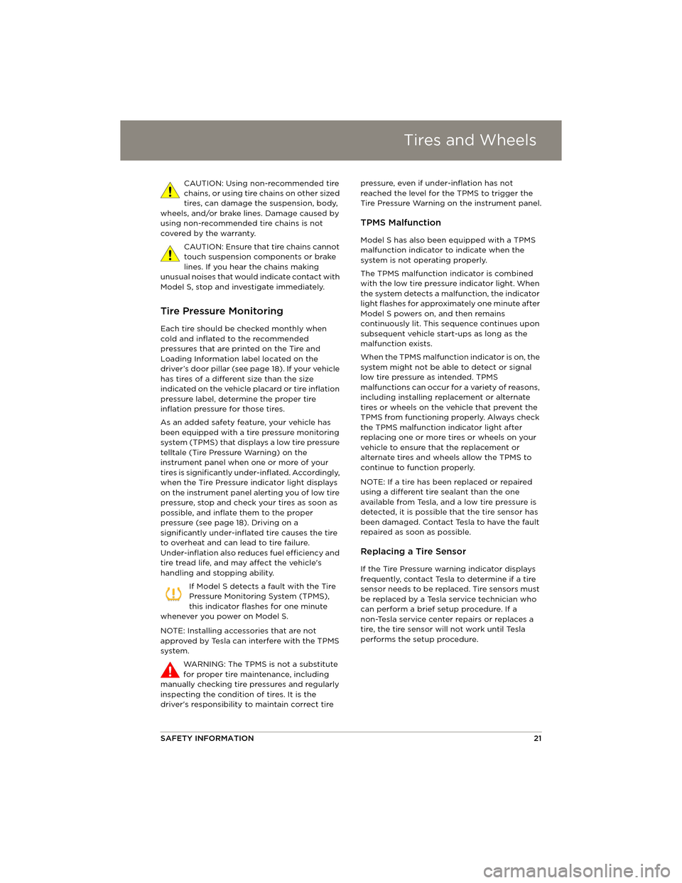 TESLA MODEL S 2014 Quick Guide (North America) Tires and Wheels
SAFETY INFORMATION21
CAUTION: Using non-recommended tire
chains, or using tire chains on other sized
tires, can damage the suspension, body,
wheels, and/or brake lines. Damage caus TESLA MODEL S 2014 Quick Guide (North America) Tires and Wheels
SAFETY INFORMATION21
CAUTION: Using non-recommended tire
chains, or using tire chains on other sized
tires, can damage the suspension, body,
wheels, and/or brake lines. Damage caus