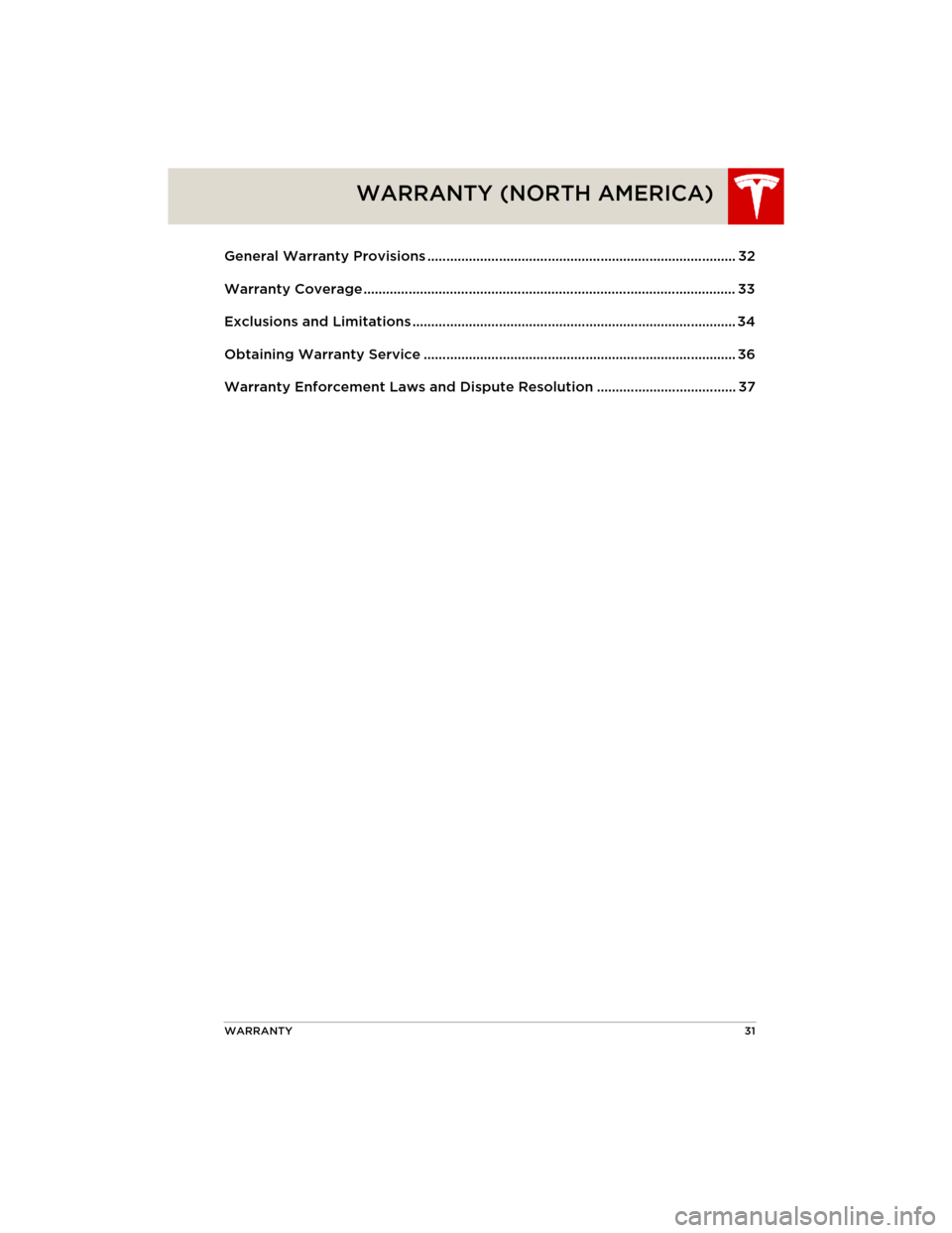 TESLA MODEL S 2014 Quick Guide (North America) WARRANTY31
WARRANTY (NORTH AMERICA)
General Warranty Provisions .................................................................................. 32
Warranty Coverage ................................ TESLA MODEL S 2014 Quick Guide (North America) WARRANTY31
WARRANTY (NORTH AMERICA)
General Warranty Provisions .................................................................................. 32
Warranty Coverage ................................