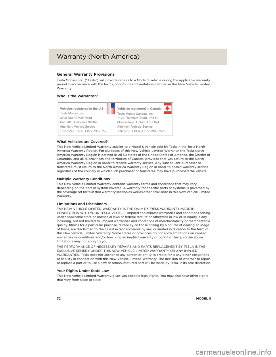 TESLA MODEL S 2014 Quick Guide (North America) Warranty (North America)Warranty (North America)
32MODEL S
WARRANTY (NORTH AMERICA)
Warranty (North America)General Warranty Provisions
Tesla Motors, Inc. (“Tesla”) will provide repairs to a Model TESLA MODEL S 2014 Quick Guide (North America) Warranty (North America)Warranty (North America)
32MODEL S
WARRANTY (NORTH AMERICA)
Warranty (North America)General Warranty Provisions
Tesla Motors, Inc. (“Tesla”) will provide repairs to a Model