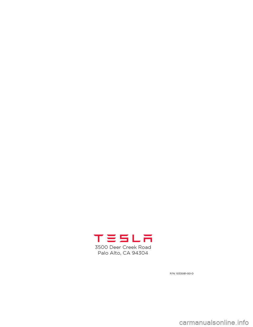 TESLA MODEL S 2014  Quick Guide (North America)  3500 Deer Creek RoadPalo Alto, CA 94304
P/N: 1033081-00-D
Model S Quick Guide - NA Rev C.book  Page  2  Wednesday, December 18, 2013  12:40 PM 