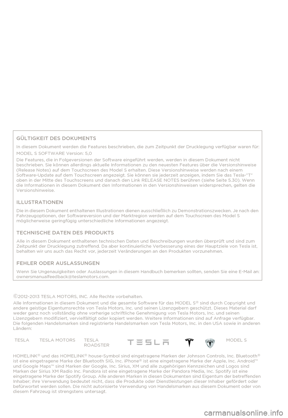 TESLA MODEL S 2014  Betriebsanleitung (in German) GÜLTIGKEIT DES DOKUMENTS
In diesem Dokument werden die Features beschrieben, die zum Zeitpunkt der Drucklegung verfügbar waren für:
MODEL S SOFTWARE Version: 5,0
Die Features, die in Folgeversionen
