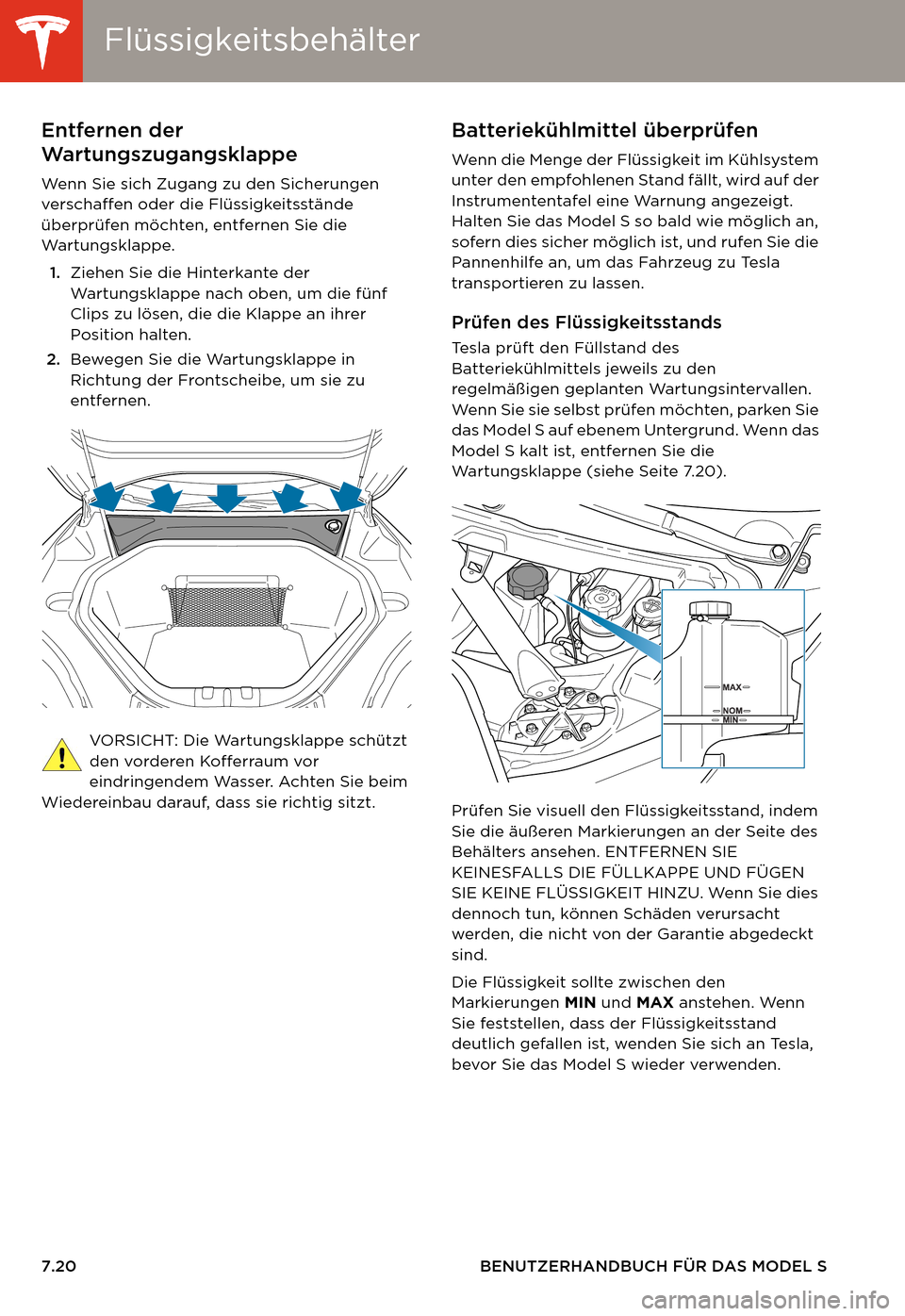 TESLA MODEL S 2014  Betriebsanleitung (in German) FlüssigkeitsbehälterFlüssigkeitsbehälter
7.20 BENUTZERHANDBUCH FÜR DAS MODEL S
FlüssigkeitsbehälterEntfernen der 
Wartungszugangsklappe
Wenn Sie sich Zugang zu den Sicherungen 
verschaffen oder