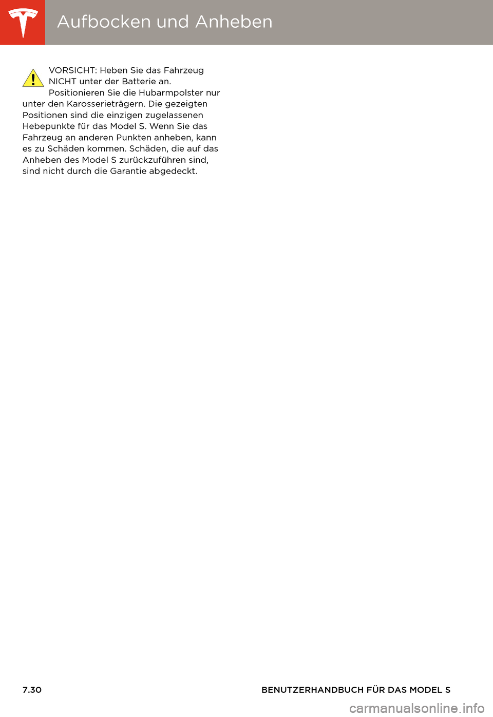 TESLA MODEL S 2014  Betriebsanleitung (in German) Aufbocken und AnhebenAufbocken und Anheben
7.30 BENUTZERHANDBUCH FÜR DAS MODEL SVORSICHT: Heben Sie das Fahrzeug 
NICHT unter der Batterie an. 
Positionieren Sie die Hubarmpolster nur 
unter den Karo