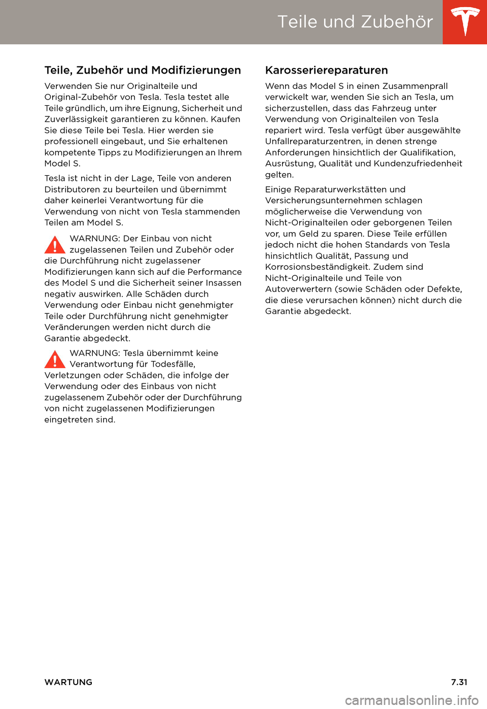 TESLA MODEL S 2014  Betriebsanleitung (in German) Teile und Zubehör
WARTUNG7.31
Teile und ZubehörTeile, Zubehör und Modifizierungen
Verwenden Sie nur Originalteile und 
Original-Zubehör von Tesla. Tesla testet alle 
Teile gründlich, um ihre Eign