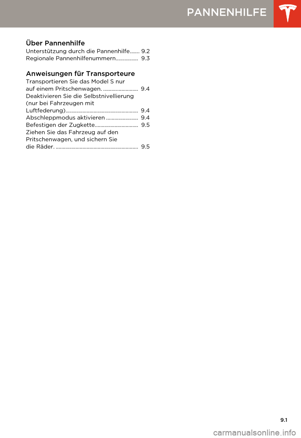 TESLA MODEL S 2014  Betriebsanleitung (in German) 9.1
PANNENHILFE
Über Pannenhilfe
Unterstützung durch die Pannenhilfe....... 9.2
Regionale Pannenhilfenummern................  9.3
Anweisungen für TransporteureTransportieren Sie das Model S nur 
au