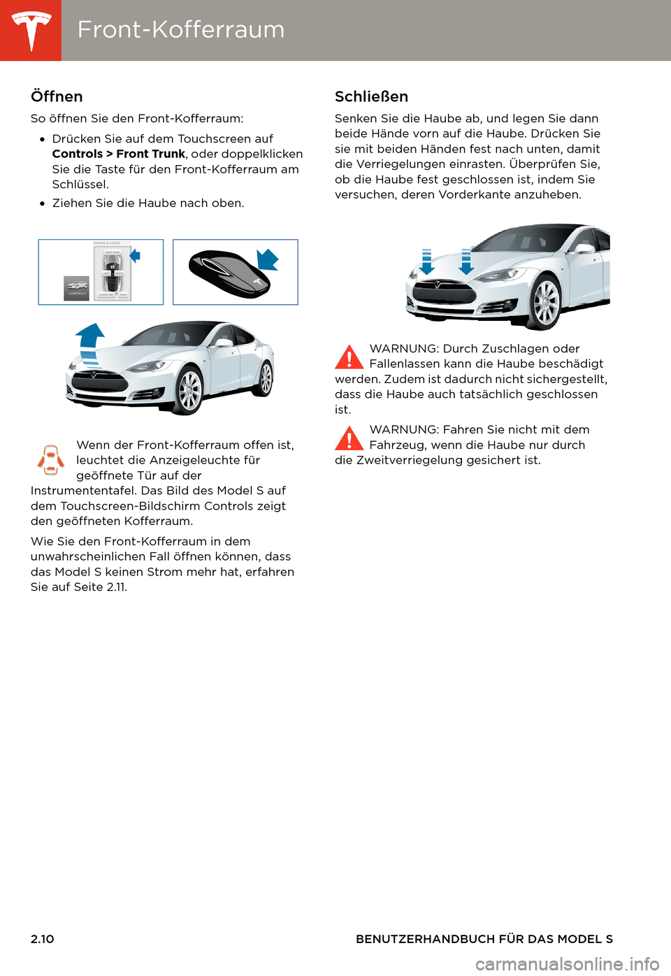 TESLA MODEL S 2014 Betriebsanleitung (in German) Front-KofferraumFront-Kofferraum
2.10 BENUTZERHANDBUCH FÜR DAS MODEL S
Front-KofferraumÖffnen
So öffnen Sie den Front-Kofferraum:
•Drücken Sie auf dem Touchscreen auf
Controls > Front Trunk, o TESLA MODEL S 2014 Betriebsanleitung (in German) Front-KofferraumFront-Kofferraum
2.10 BENUTZERHANDBUCH FÜR DAS MODEL S
Front-KofferraumÖffnen
So öffnen Sie den Front-Kofferraum:
•Drücken Sie auf dem Touchscreen auf
Controls > Front Trunk, o