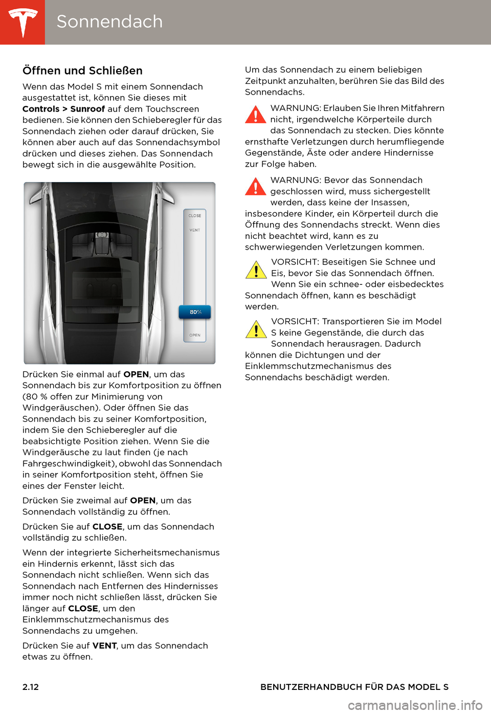 TESLA MODEL S 2014 Betriebsanleitung (in German) SonnendachSonnendach
2.12 BENUTZERHANDBUCH FÜR DAS MODEL S
SonnendachÖffnen und Schließen
Wenn das Model S mit einem Sonnendach
ausgestattet ist, können Sie dieses mit
Controls > Sunroof auf dem TESLA MODEL S 2014 Betriebsanleitung (in German) SonnendachSonnendach
2.12 BENUTZERHANDBUCH FÜR DAS MODEL S
SonnendachÖffnen und Schließen
Wenn das Model S mit einem Sonnendach
ausgestattet ist, können Sie dieses mit
Controls > Sunroof auf dem
