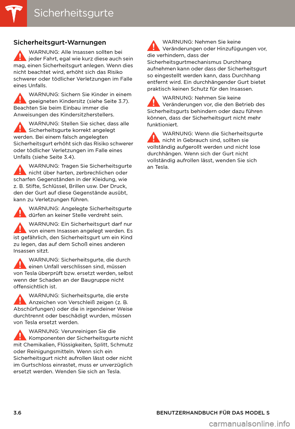TESLA MODEL S 2014 Betriebsanleitung (in German) SicherheitsgurteSicherheitsgurte
3.6 BENUTZERHANDBUCH FÜR DAS MODEL S
Sicherheitsgurt-Warnungen
WARNUNG: Alle Insassen sollten bei
jeder Fahrt, egal wie kurz diese auch sein
mag, einen Sicherheitsg TESLA MODEL S 2014 Betriebsanleitung (in German) SicherheitsgurteSicherheitsgurte
3.6 BENUTZERHANDBUCH FÜR DAS MODEL S
Sicherheitsgurt-Warnungen
WARNUNG: Alle Insassen sollten bei
jeder Fahrt, egal wie kurz diese auch sein
mag, einen Sicherheitsg