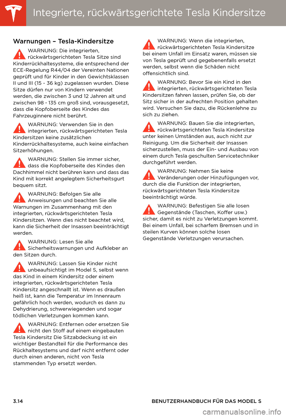 TESLA MODEL S 2014 Betriebsanleitung (in German) Integrierte, rückwärtsgerichtete Tesla Kin-Integrierte, rückwärtsgerichtete Tesla Kindersitze
3.14 BENUTZERHANDBUCH FÜR DAS MODEL S
Warnungen – Tesla-Kindersitze
WARNUNG: Die integrierten,
rü TESLA MODEL S 2014 Betriebsanleitung (in German) Integrierte, rückwärtsgerichtete Tesla Kin-Integrierte, rückwärtsgerichtete Tesla Kindersitze
3.14 BENUTZERHANDBUCH FÜR DAS MODEL S
Warnungen – Tesla-Kindersitze
WARNUNG: Die integrierten,
rü