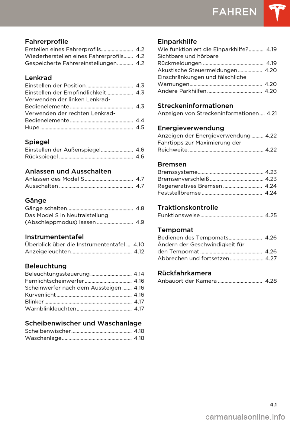 TESLA MODEL S 2014 Betriebsanleitung (in German) 4.1
FAHREN
Fahrerprofile
Erstellen eines Fahrerprofils........................ 4.2
Wiederherstellen eines Fahrerprofils....... 4.2
Gespeicherte Fahrereinstellungen ............ 4.2
Lenkrad
Einstell TESLA MODEL S 2014 Betriebsanleitung (in German) 4.1
FAHREN
Fahrerprofile
Erstellen eines Fahrerprofils........................ 4.2
Wiederherstellen eines Fahrerprofils....... 4.2
Gespeicherte Fahrereinstellungen ............ 4.2
Lenkrad
Einstell
