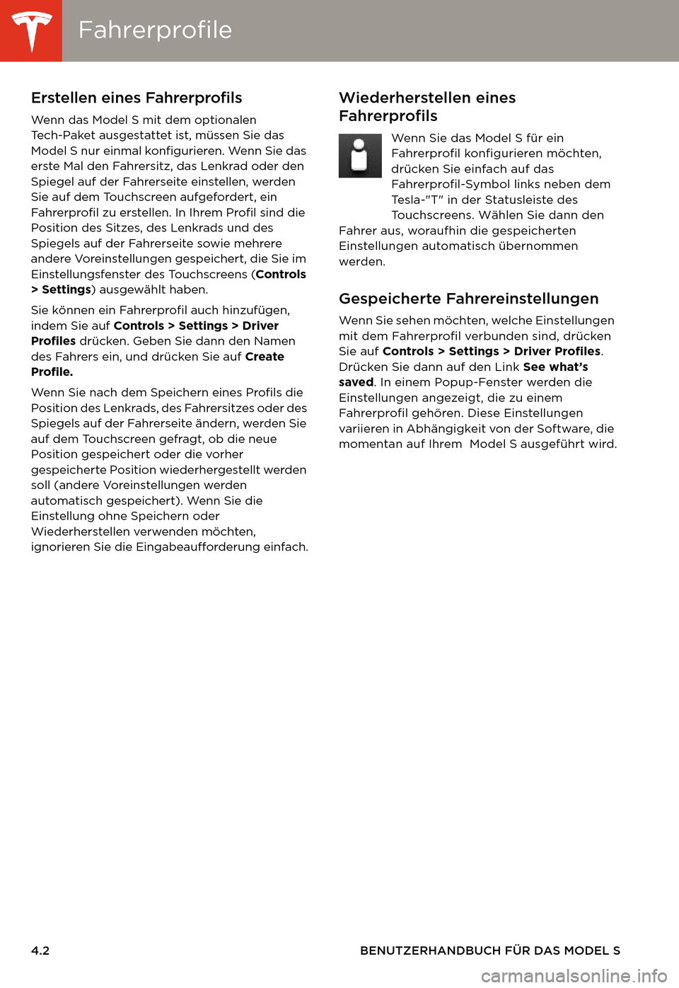 TESLA MODEL S 2014 Betriebsanleitung (in German) FahrerprofileFahrerprofile
4.2 BENUTZERHANDBUCH FÜR DAS MODEL S
FA H R E N FahrerprofileErstellen eines Fahrerprofils
Wenn das Model S mit dem optionalen
Tech-Paket ausgestattet ist, müssen Sie das TESLA MODEL S 2014 Betriebsanleitung (in German) FahrerprofileFahrerprofile
4.2 BENUTZERHANDBUCH FÜR DAS MODEL S
FA H R E N FahrerprofileErstellen eines Fahrerprofils
Wenn das Model S mit dem optionalen
Tech-Paket ausgestattet ist, müssen Sie das