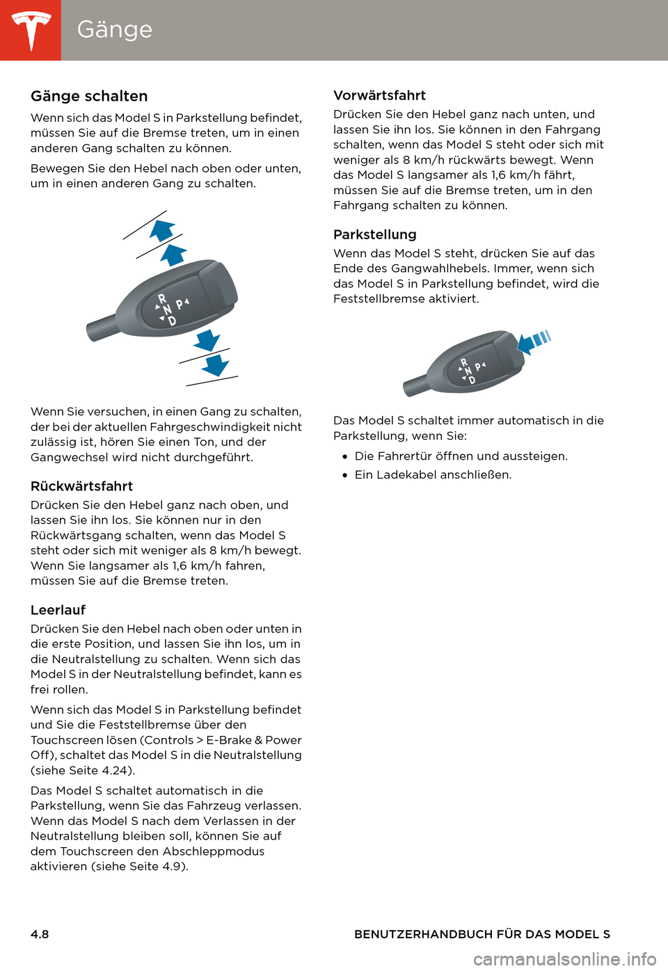 TESLA MODEL S 2014 Betriebsanleitung (in German) GängeGänge
4.8 BENUTZERHANDBUCH FÜR DAS MODEL S
GängeGänge schalten
Wenn sich das Model S in Parkstellung befindet,
müssen Sie auf die Bremse treten, um in einen
anderen Gang schalten zu könn TESLA MODEL S 2014 Betriebsanleitung (in German) GängeGänge
4.8 BENUTZERHANDBUCH FÜR DAS MODEL S
GängeGänge schalten
Wenn sich das Model S in Parkstellung befindet,
müssen Sie auf die Bremse treten, um in einen
anderen Gang schalten zu könn