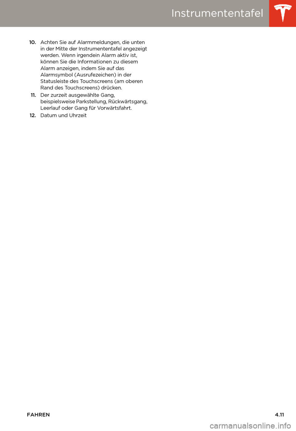 TESLA MODEL S 2014  Betriebsanleitung (in German) Instrumententafel
FAHREN4.11
10.Achten Sie auf Alarmmeldungen, die unten 
in der Mitte der Instrumententafel angezeigt 
werden. Wenn irgendein Alarm aktiv ist, 
können Sie die Informationen zu diesem