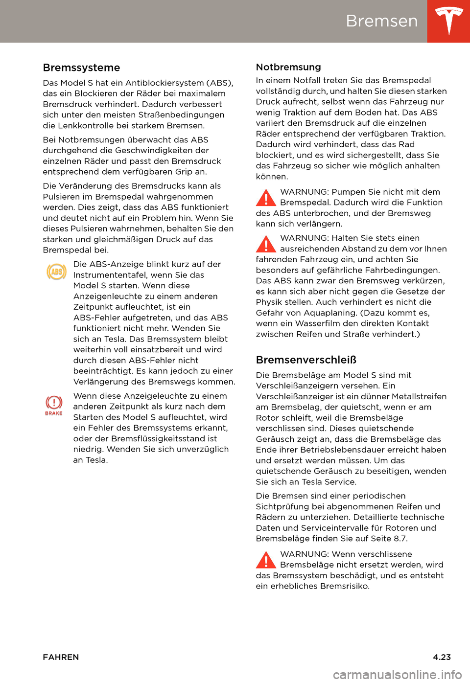 TESLA MODEL S 2014  Betriebsanleitung (in German) Bremsen
FAHREN4.23
BremsenBremssysteme
Das Model S hat ein Antiblockiersystem (ABS), 
das ein Blockieren der Räder bei maximalem 
Bremsdruck verhindert. Dadurch verbessert 
sich unter den meisten Str