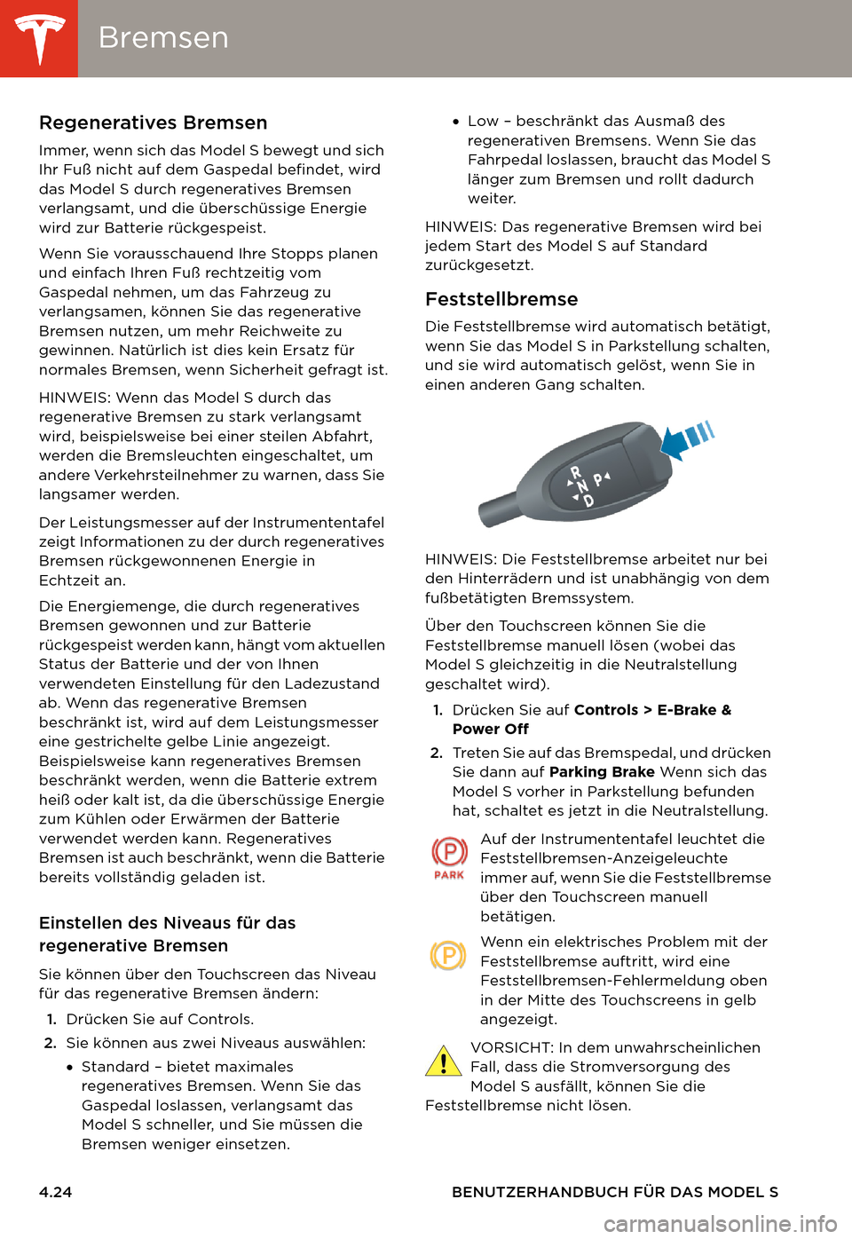 TESLA MODEL S 2014  Betriebsanleitung (in German) BremsenBremsen
4.24 BENUTZERHANDBUCH FÜR DAS MODEL S
Regeneratives Bremsen
Immer, wenn sich das Model S bewegt und sich 
Ihr Fuß nicht auf dem Gaspedal befindet, wird 
das Model S durch regenerative