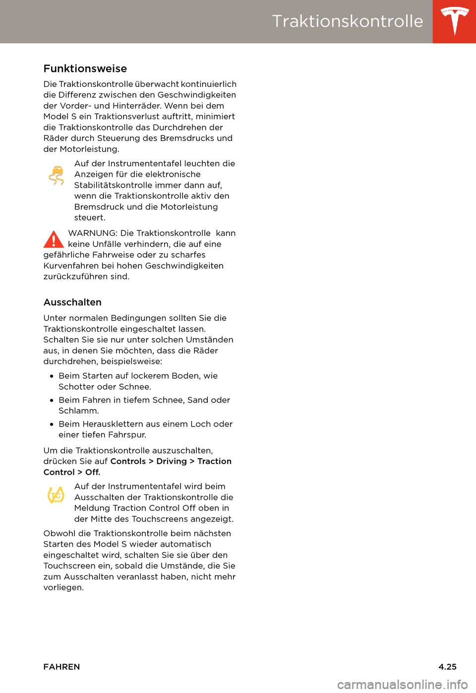TESLA MODEL S 2014  Betriebsanleitung (in German) Traktionskontrolle
FAHREN4.25
TraktionskontrolleFunktionsweise
Die Traktionskontrolle überwacht kontinuierlich 
die Differenz zwischen den Geschwindigkeiten 
der Vorder- und Hinterräder. Wenn bei de