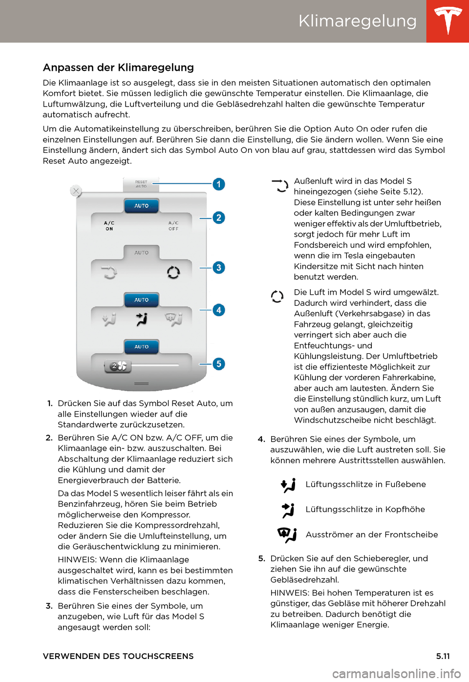 TESLA MODEL S 2014  Betriebsanleitung (in German) Klimaregelung
VERWENDEN DES TOUCHSCREENS 5.11
Anpassen der Klimaregelung 
Die Klimaanlage ist so ausgelegt, dass sie in den meisten Situationen automatisch den optimalen 
Komfort bietet. Sie müssen l