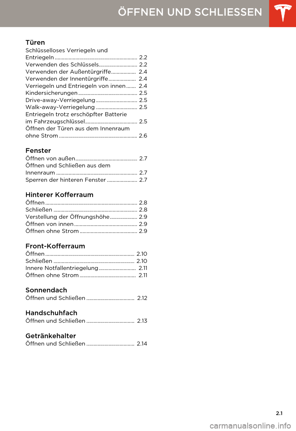 TESLA MODEL S 2014 Betriebsanleitung (in German) 2.1
ÖFFNEN UND SCHLIESSEN
Türen
Schlüsselloses Verriegeln und
Entriegeln ............................................................ 2.2
Verwenden des Schlüssels............................ 2.2
TESLA MODEL S 2014 Betriebsanleitung (in German) 2.1
ÖFFNEN UND SCHLIESSEN
Türen
Schlüsselloses Verriegeln und
Entriegeln ............................................................ 2.2
Verwenden des Schlüssels............................ 2.2
