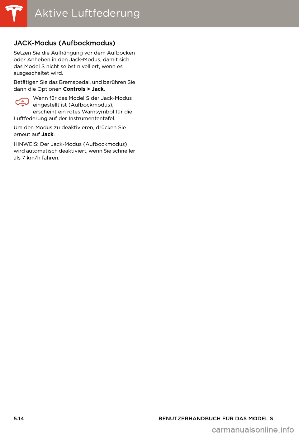 TESLA MODEL S 2014  Betriebsanleitung (in German) Aktive LuftfederungAktive Luftfederung
5.14 BENUTZERHANDBUCH FÜR DAS MODEL S
JACK-Modus (Aufbockmodus)
Setzen Sie die Aufhängung vor dem Aufbocken 
oder Anheben in den Jack-Modus, damit sich 
das Mo