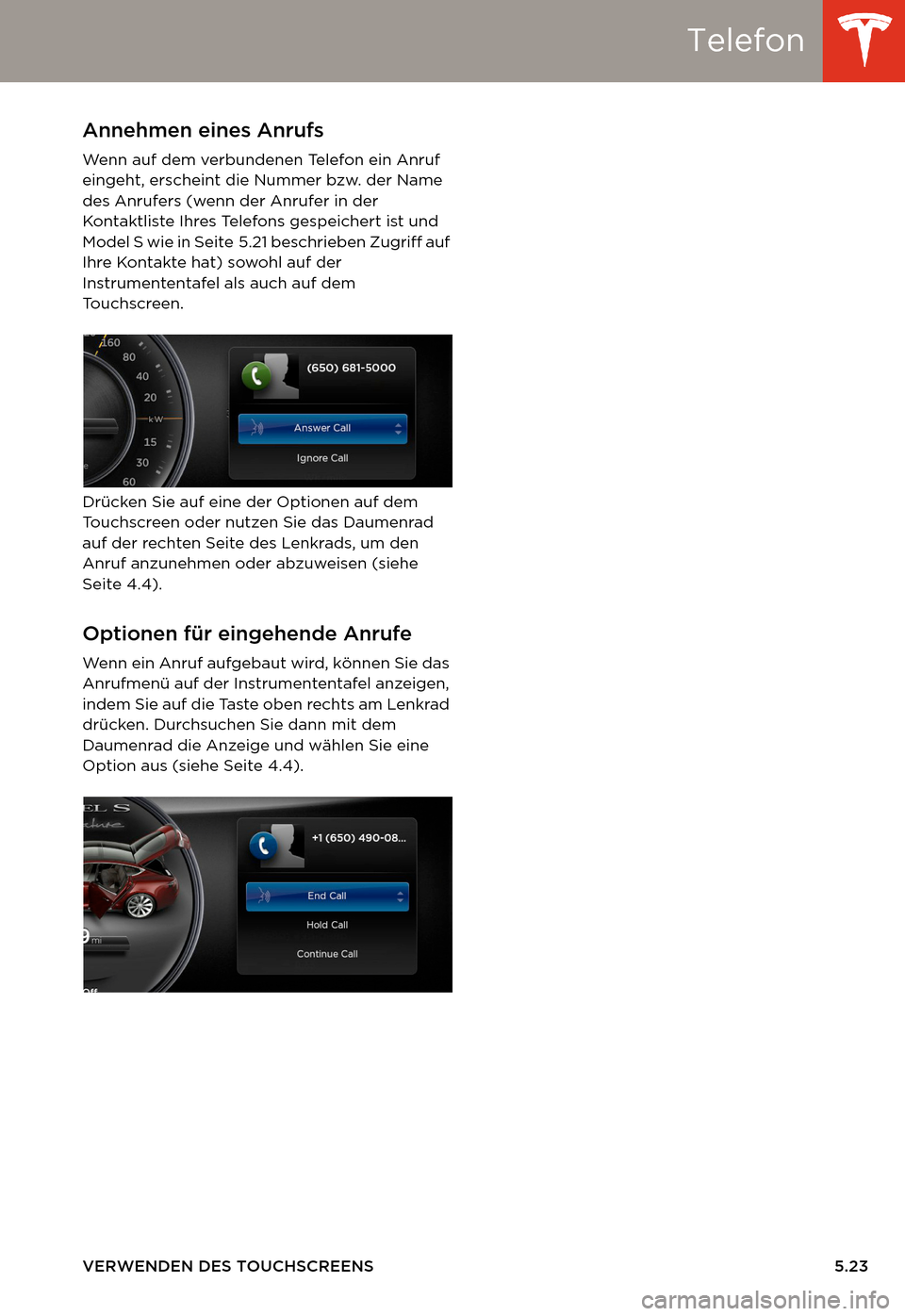 TESLA MODEL S 2014  Betriebsanleitung (in German) Telefon
VERWENDEN DES TOUCHSCREENS 5.23
Annehmen eines Anrufs
Wenn auf dem verbundenen Telefon ein Anruf 
eingeht, erscheint die Nummer bzw. der Name 
des Anrufers (wenn der Anrufer in der 
Kontaktlis