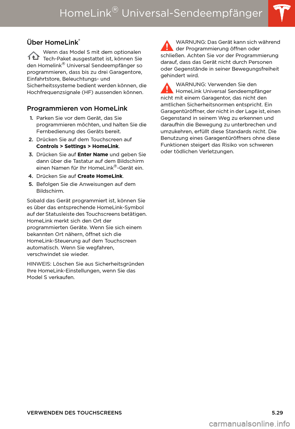 TESLA MODEL S 2014  Betriebsanleitung (in German) HomeLink® Universal-Sendeempfänger
VERWENDEN DES TOUCHSCREENS 5.29
HomeLink® Universal-SendeempfängerÜber HomeLink®
Wenn das Model S mit dem optionalen 
Tech-Paket ausgestattet ist, können Sie 