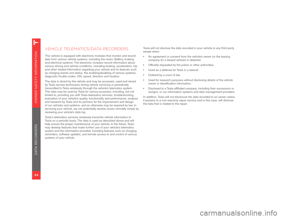 TESLA MODEL S 2012  Owner Safety Information 24OWNER SAFETY INFORMATION
VEHICLE TELEMATICS/DATA RECORDERSThis vehicle is equipped with electronic modules that monitor and record 
data from various vehicle systems, including the motor, Battery, b