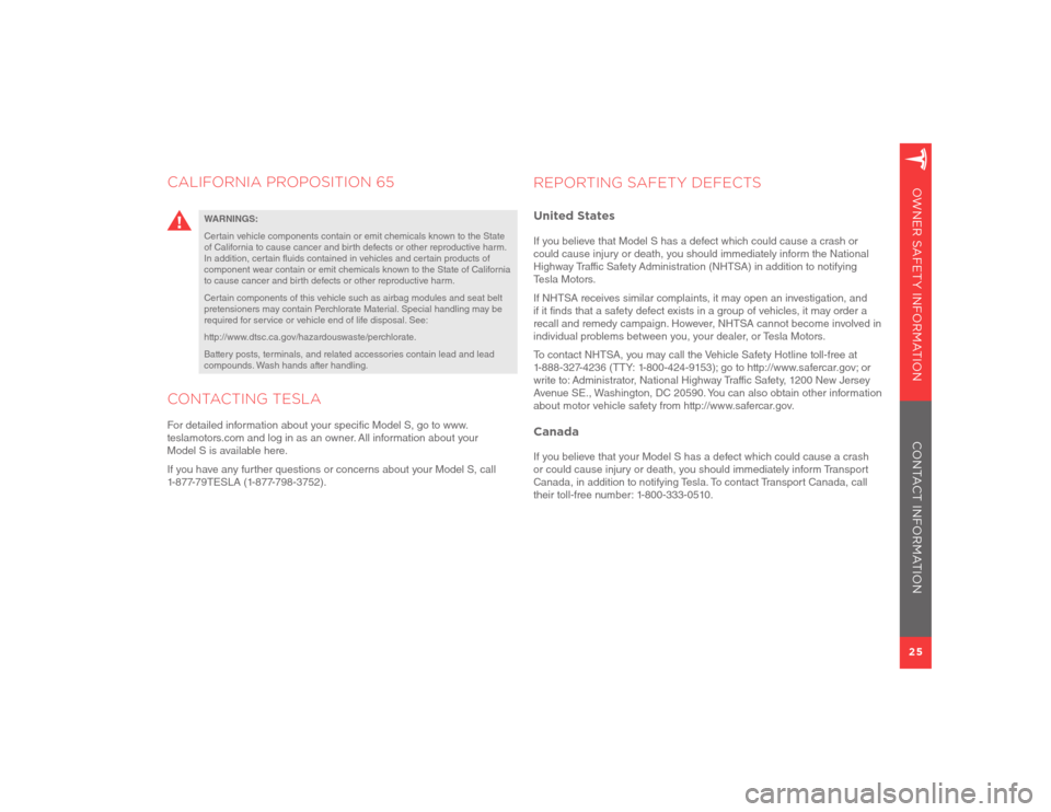 TESLA MODEL S 2012  Owner Safety Information 25OWNER SAFETY INFORMATION
CALIFORNIA PROPOSITION 65
WARNINGS:
Certain vehicle components contain or emit chemicals known to the State 
of California to cause cancer and birth defects or other reprodu