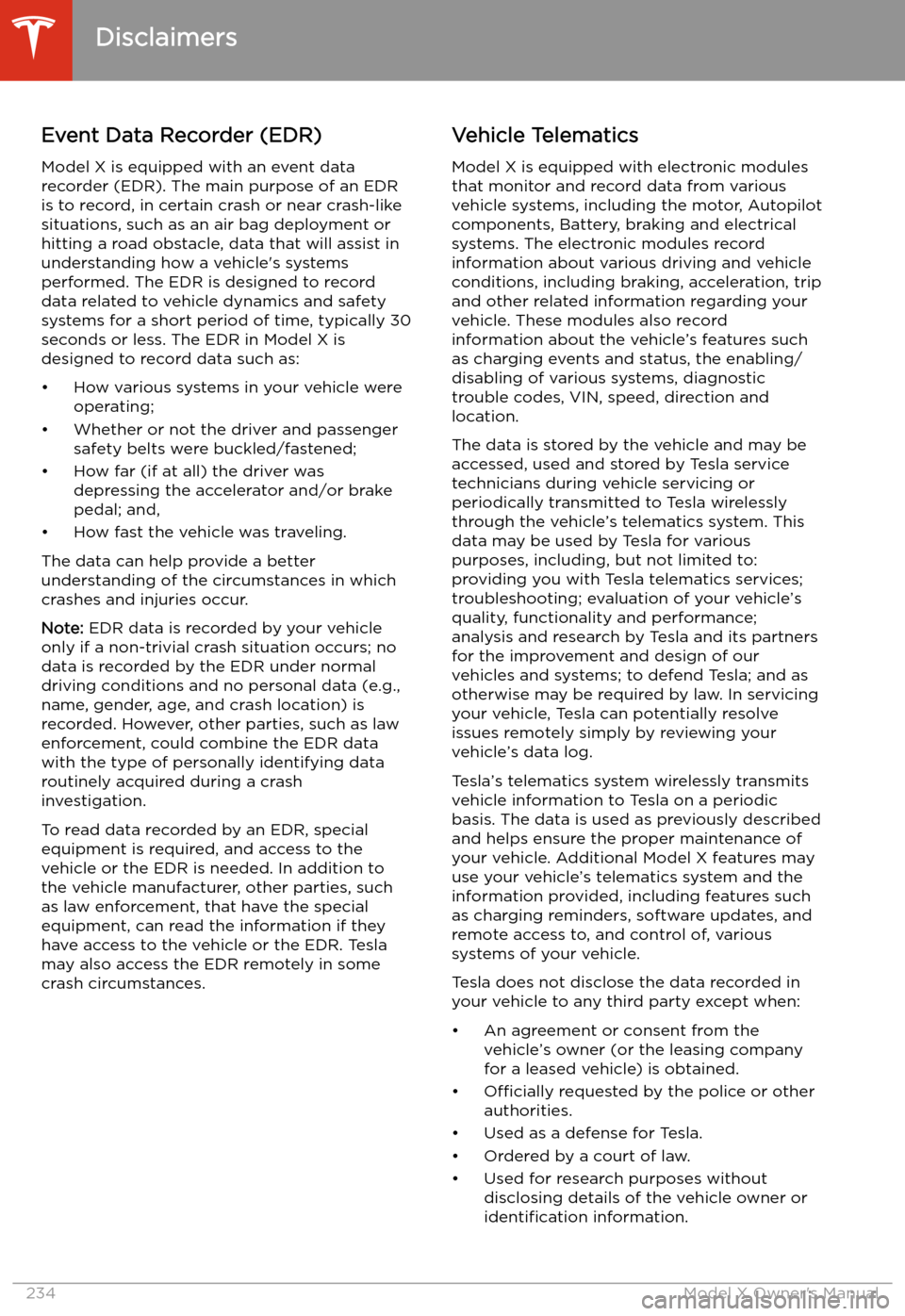 TESLA MODEL X 2020 Owners Guide Disclaimers
Event Data Recorder (EDR)
Model X is equipped with an event data
recorder (EDR). The main purpose of an EDR
is to record, in certain crash or near crash-like
situations, such as an air bag TESLA MODEL X 2020 Owners Guide Disclaimers
Event Data Recorder (EDR)
Model X is equipped with an event data
recorder (EDR). The main purpose of an EDR
is to record, in certain crash or near crash-like
situations, such as an air bag