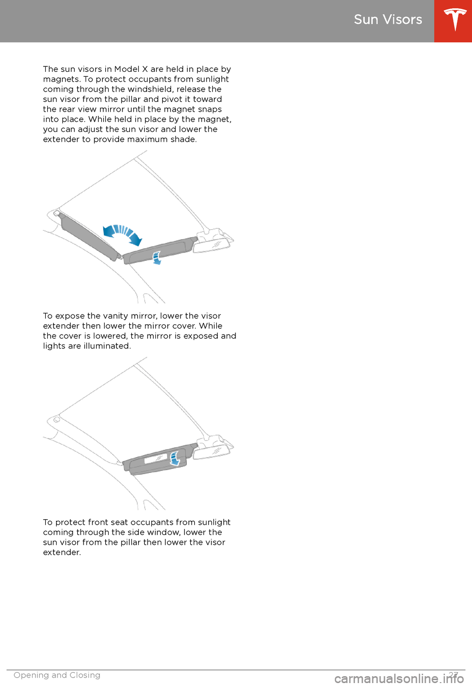 TESLA MODEL X 2020 Owners Guide Sun Visors
The sun visors in Model X are held in place by
magnets. To protect occupants from sunlight
coming through the windshield, release the sun visor from the pillar and pivot it toward
the rear 