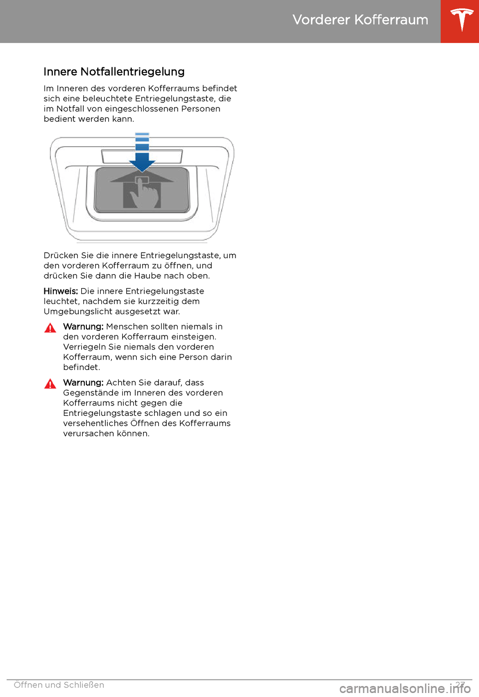 TESLA MODEL X 2020  Betriebsanleitung (in German) Innere Notfallentriegelung
Im Inneren des vorderen  Kofferraums befindet
sich eine beleuchtete Entriegelungstaste, die
im Notfall von eingeschlossenen Personen bedient werden kann.
Dr