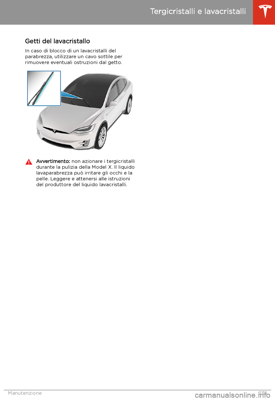 TESLA MODEL X 2020 Manuale del proprietario (in Italian) Getti del lavacristallo
In caso di blocco di un lavacristalli del
parabrezza, utilizzare un cavo sottile per rimuovere eventuali ostruzioni dal getto.Avvertimento: non azionare i tergicristalli
duran TESLA MODEL X 2020 Manuale del proprietario (in Italian) Getti del lavacristallo
In caso di blocco di un lavacristalli del
parabrezza, utilizzare un cavo sottile per rimuovere eventuali ostruzioni dal getto.Avvertimento: non azionare i tergicristalli
duran