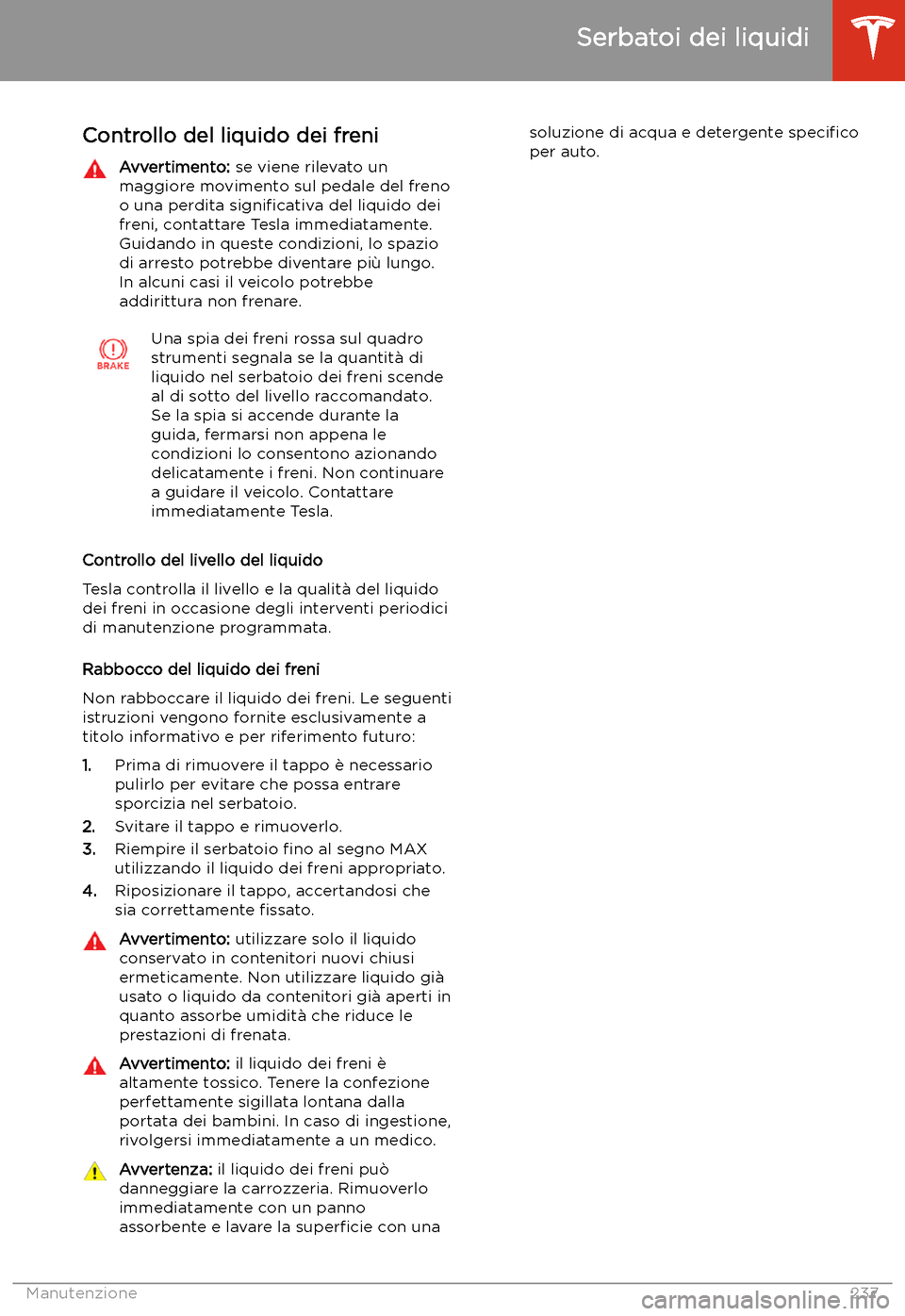 TESLA MODEL X 2020 Manuale del proprietario (in Italian) Controllo del liquido dei freniAvvertimento: se viene rilevato un
maggiore movimento sul pedale del freno
o una perdita signi TESLA MODEL X 2020 Manuale del proprietario (in Italian) Controllo del liquido dei freniAvvertimento: se viene rilevato un
maggiore movimento sul pedale del freno
o una perdita signi