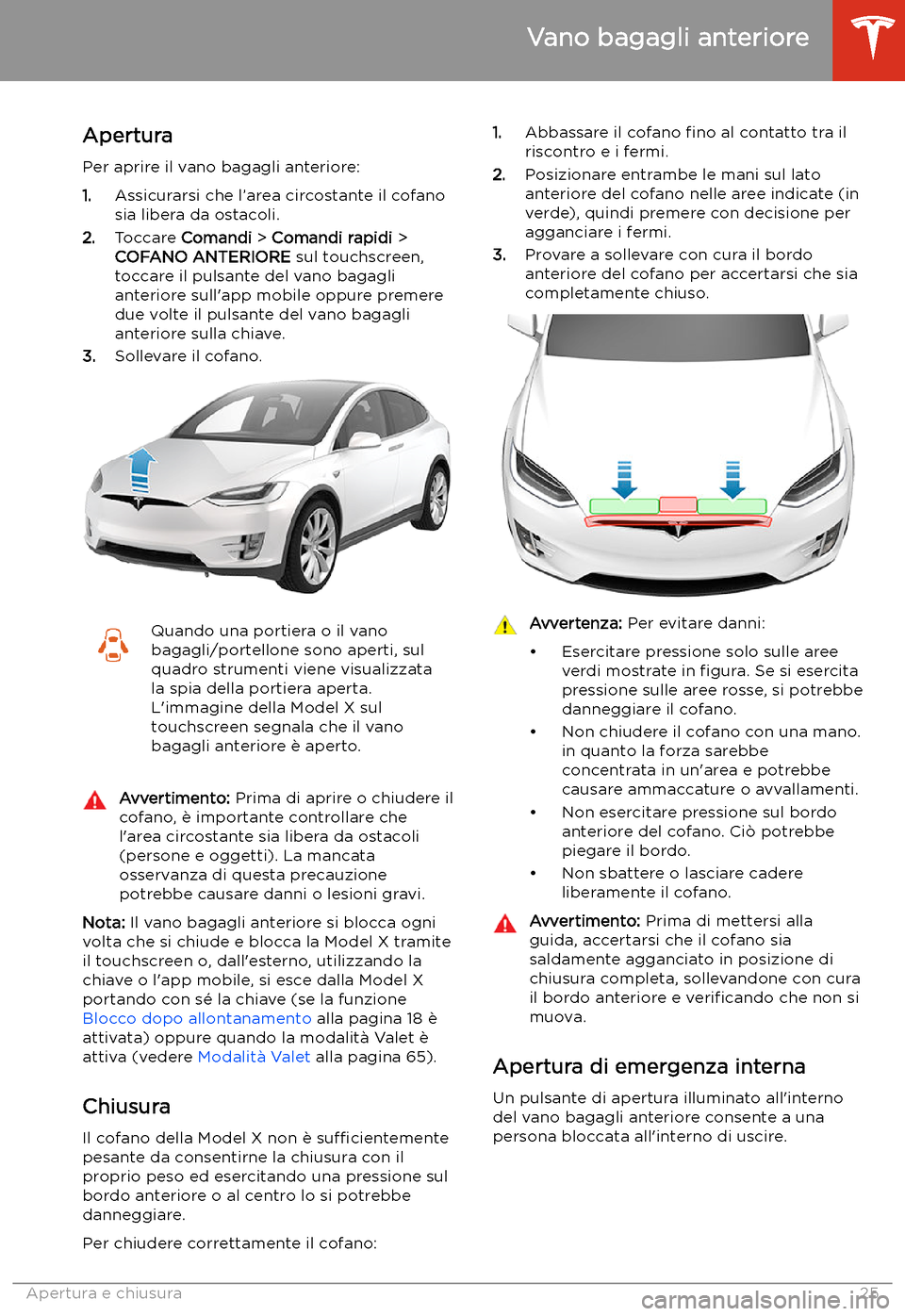 TESLA MODEL X 2020 Manuale del proprietario (in Italian) Vano bagagli anteriore
Apertura
Per aprire il vano bagagli anteriore:
1. Assicurarsi che l TESLA MODEL X 2020 Manuale del proprietario (in Italian) Vano bagagli anteriore
Apertura
Per aprire il vano bagagli anteriore:
1. Assicurarsi che l
