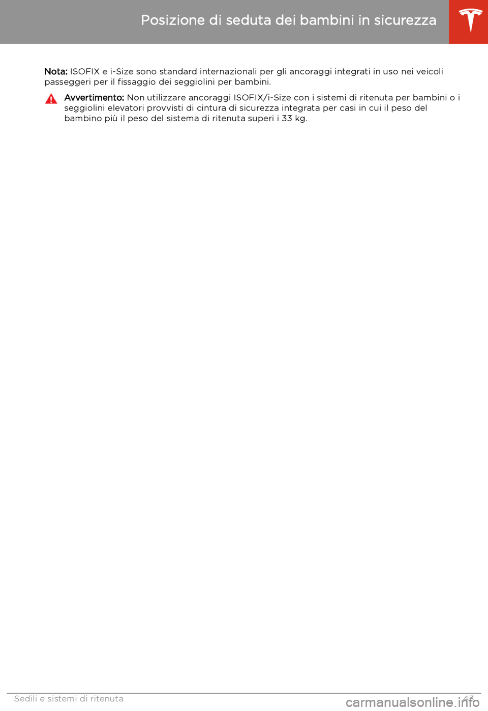 TESLA MODEL X 2020 Manuale del proprietario (in Italian) Nota: ISOFIX e i-Size sono standard internazionali per gli ancoraggi integrati in uso nei veicoli
passeggeri per il TESLA MODEL X 2020 Manuale del proprietario (in Italian) Nota: ISOFIX e i-Size sono standard internazionali per gli ancoraggi integrati in uso nei veicoli
passeggeri per il