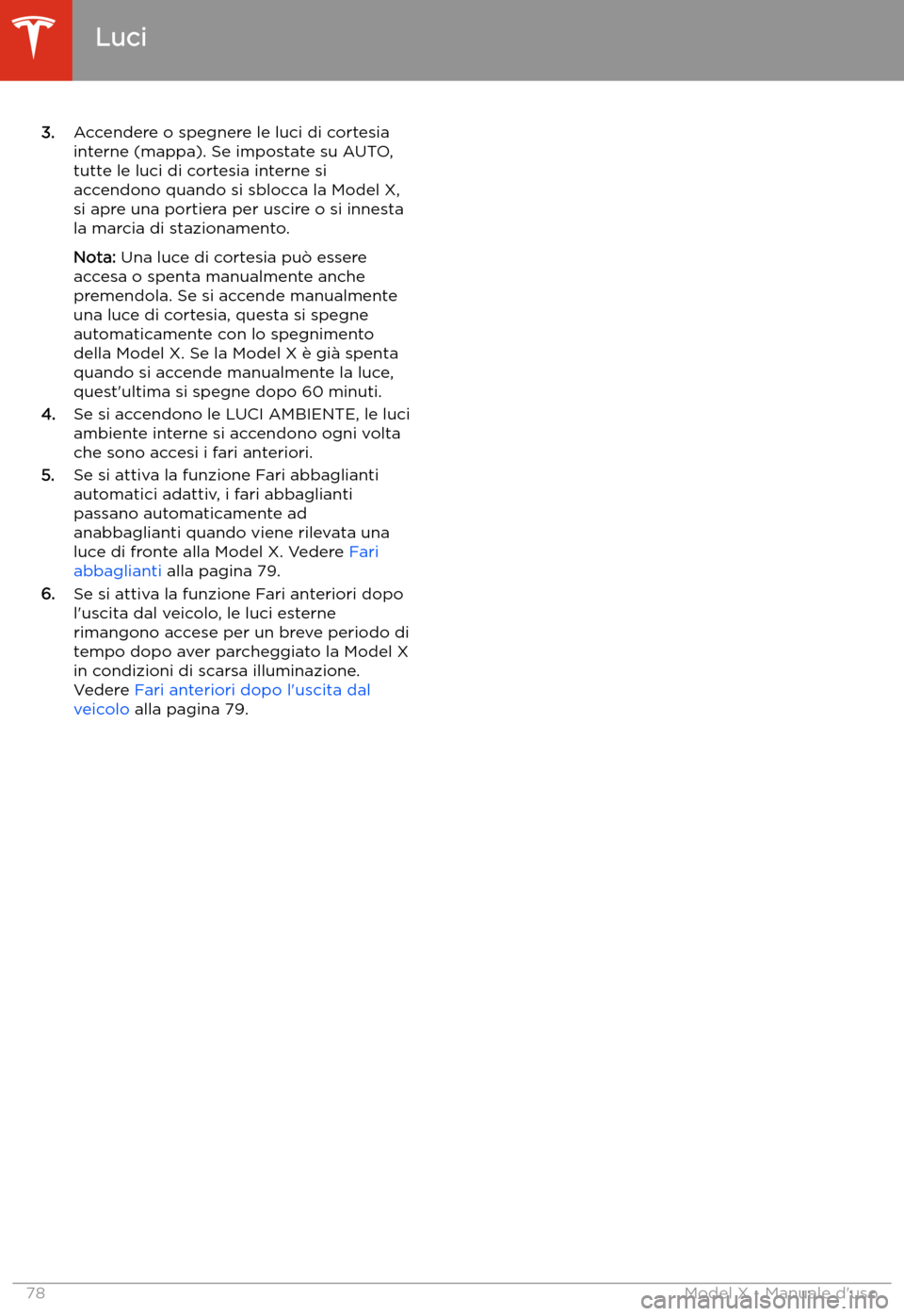 TESLA MODEL X 2020 Manuale del proprietario (in Italian) 3.Accendere o spegnere le luci di cortesia
interne (mappa). Se impostate su AUTO,
tutte le luci di cortesia interne si
accendono quando si sblocca la Model X,
si apre una portiera per uscire o si inne TESLA MODEL X 2020 Manuale del proprietario (in Italian) 3.Accendere o spegnere le luci di cortesia
interne (mappa). Se impostate su AUTO,
tutte le luci di cortesia interne si
accendono quando si sblocca la Model X,
si apre una portiera per uscire o si inne