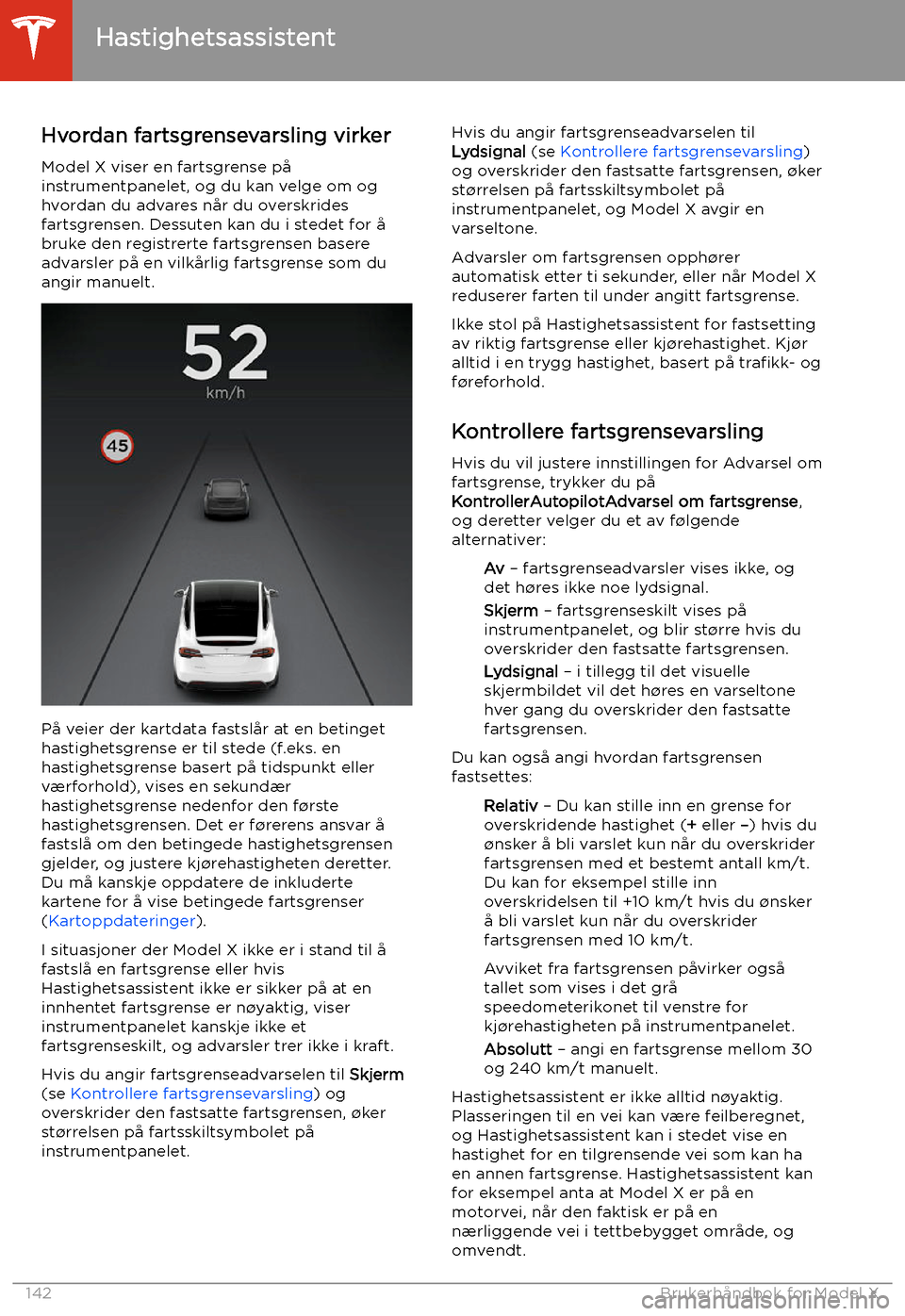 TESLA MODEL X 2020 Brukerhåndbok (in Norwegian) Hastighetsassistent
Hvordan fartsgrensevarsling virker
Model X viser en fartsgrense på
instrumentpanelet, og du kan velge om og hvordan du advares når du overskrides
fartsgrensen. Dessuten kan du i TESLA MODEL X 2020 Brukerhåndbok (in Norwegian) Hastighetsassistent
Hvordan fartsgrensevarsling virker
Model X viser en fartsgrense på
instrumentpanelet, og du kan velge om og hvordan du advares når du overskrides
fartsgrensen. Dessuten kan du i