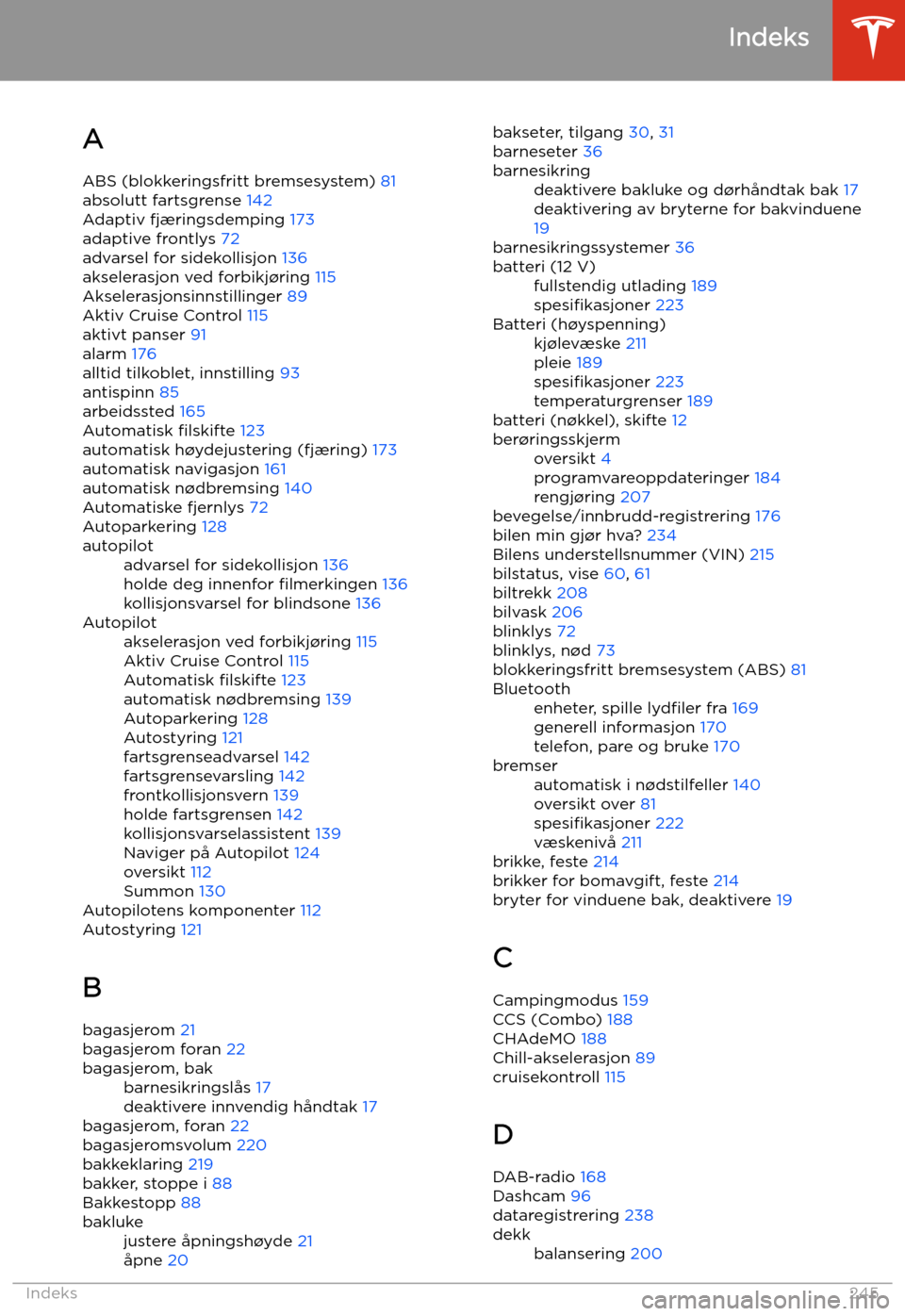 TESLA MODEL X 2020 Brukerhåndbok (in Norwegian) Indeks
A ABS (blokkeringsfritt bremsesystem) 81
absolutt fartsgrense 142
Adaptiv fjæringsdemping 173
adaptive frontlys 72
advarsel for sidekollisjon 136
akselerasjon ved forbikj TESLA MODEL X 2020 Brukerhåndbok (in Norwegian) Indeks
A ABS (blokkeringsfritt bremsesystem) 81
absolutt fartsgrense 142
Adaptiv fjæringsdemping 173
adaptive frontlys 72
advarsel for sidekollisjon 136
akselerasjon ved forbikj