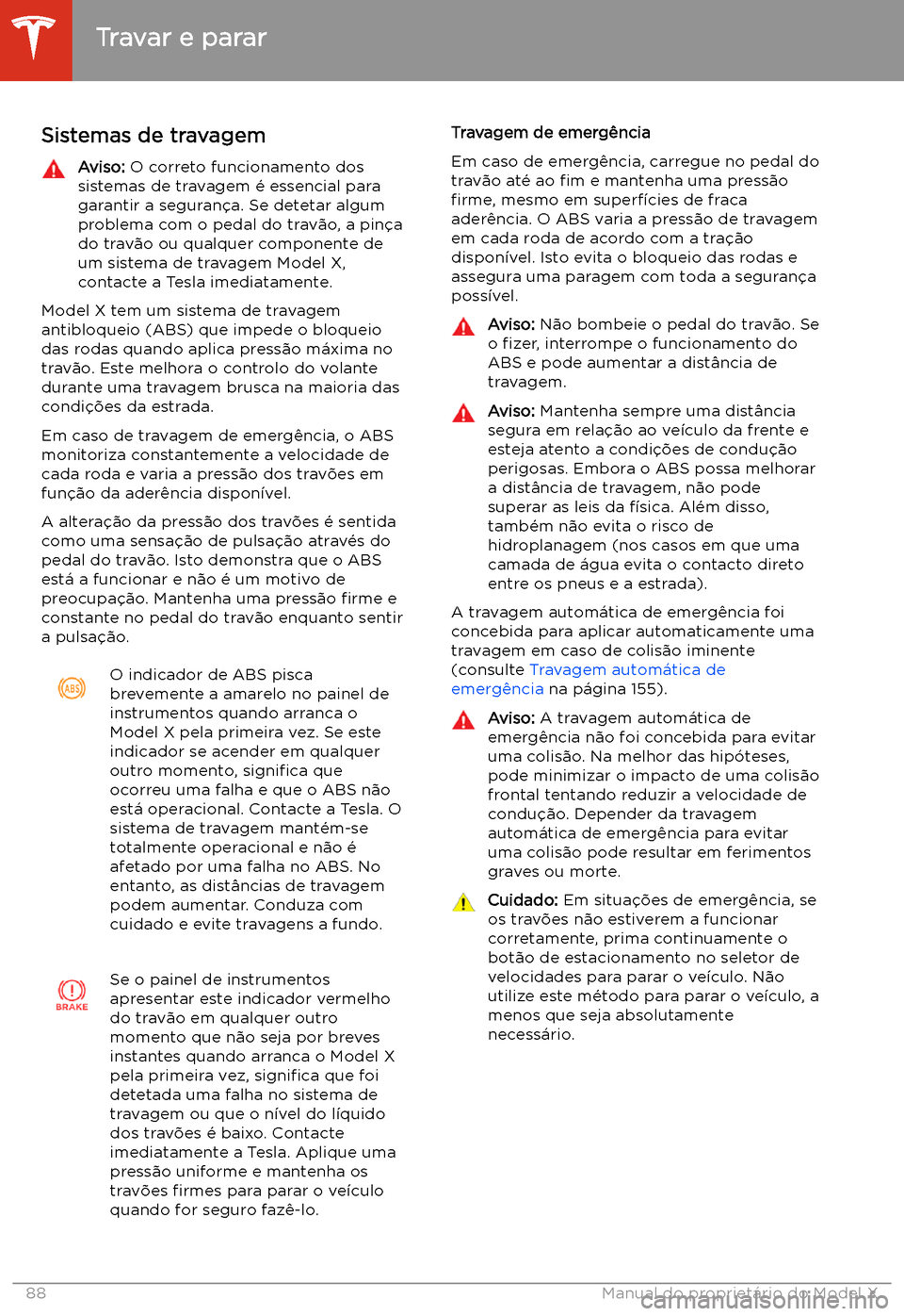 TESLA MODEL X 2020 Manual do proprietário (in Portuguese) Travar e parar
Sistemas de travagem
Aviso: O correto funcionamento dos
sistemas de travagem TESLA MODEL X 2020 Manual do proprietário (in Portuguese) Travar e parar
Sistemas de travagem
Aviso: O correto funcionamento dos
sistemas de travagem