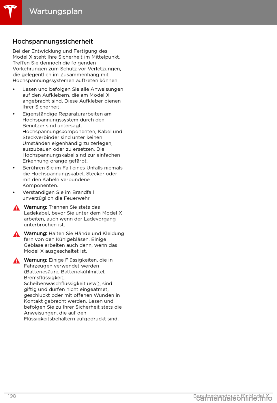 TESLA MODEL X 2019 Betriebsanleitung (in German) Hochspannungssicherheit
Bei der Entwicklung und Fertigung des
Model X steht Ihre Sicherheit im Mittelpunkt.
Treffen Sie dennoch die folgenden
Vorkehrungen zum Schutz vor Verletzungen, die gelegentlic TESLA MODEL X 2019 Betriebsanleitung (in German) Hochspannungssicherheit
Bei der Entwicklung und Fertigung des
Model X steht Ihre Sicherheit im Mittelpunkt.
Treffen Sie dennoch die folgenden
Vorkehrungen zum Schutz vor Verletzungen, die gelegentlic