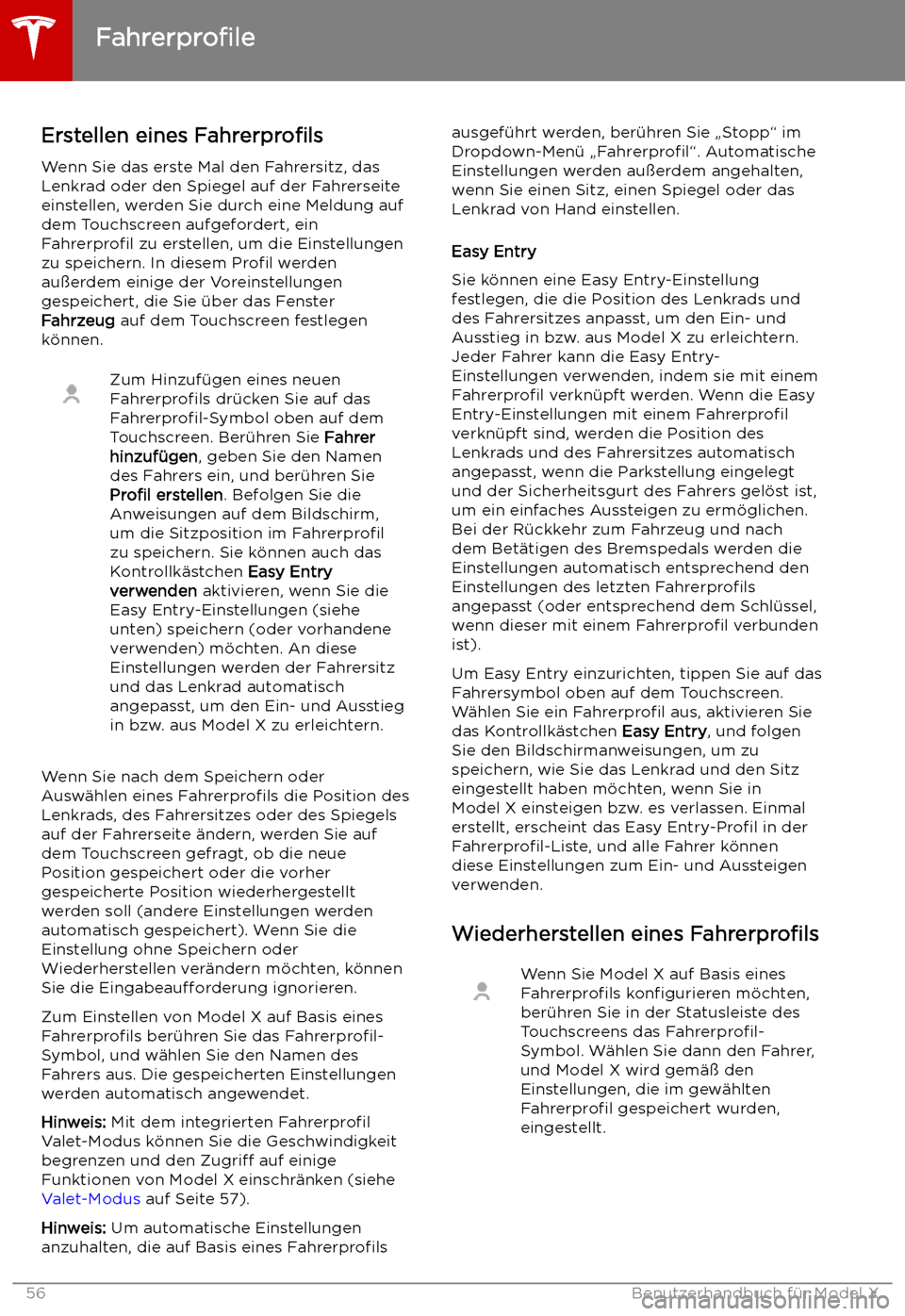 TESLA MODEL X 2019 Betriebsanleitung (in German) Fahren
Fahrerprofile
Erstellen eines Fahrerprofils
Wenn Sie das erste Mal den Fahrersitz, das
Lenkrad oder den Spiegel auf der Fahrerseite
einstellen, werden Sie durch eine Meldung auf
dem Touchscree TESLA MODEL X 2019 Betriebsanleitung (in German) Fahren
Fahrerprofile
Erstellen eines Fahrerprofils
Wenn Sie das erste Mal den Fahrersitz, das
Lenkrad oder den Spiegel auf der Fahrerseite
einstellen, werden Sie durch eine Meldung auf
dem Touchscree