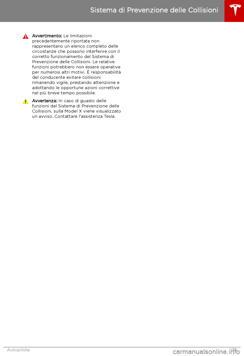 TESLA MODEL X 2019 Manuale del proprietario (in Italian) Avvertimento: Le limitazioni
precedentemente riportate non
rappresentano un elenco completo delle
circostanze che possono interferire con il
corretto funzionamento del Sistema di
Prevenzione delle Col TESLA MODEL X 2019 Manuale del proprietario (in Italian) Avvertimento: Le limitazioni
precedentemente riportate non
rappresentano un elenco completo delle
circostanze che possono interferire con il
corretto funzionamento del Sistema di
Prevenzione delle Col