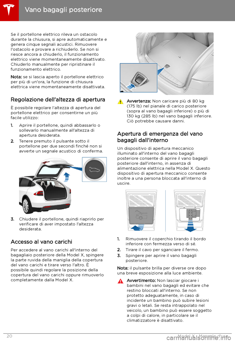 TESLA MODEL X 2019 Manuale del proprietario (in Italian) Se il portellone elettrico rileva un ostacolo
durante la chiusura, si apre automaticamente e
genera cinque segnali acustici. Rimuovere
l TESLA MODEL X 2019 Manuale del proprietario (in Italian) Se il portellone elettrico rileva un ostacolo
durante la chiusura, si apre automaticamente e
genera cinque segnali acustici. Rimuovere
l