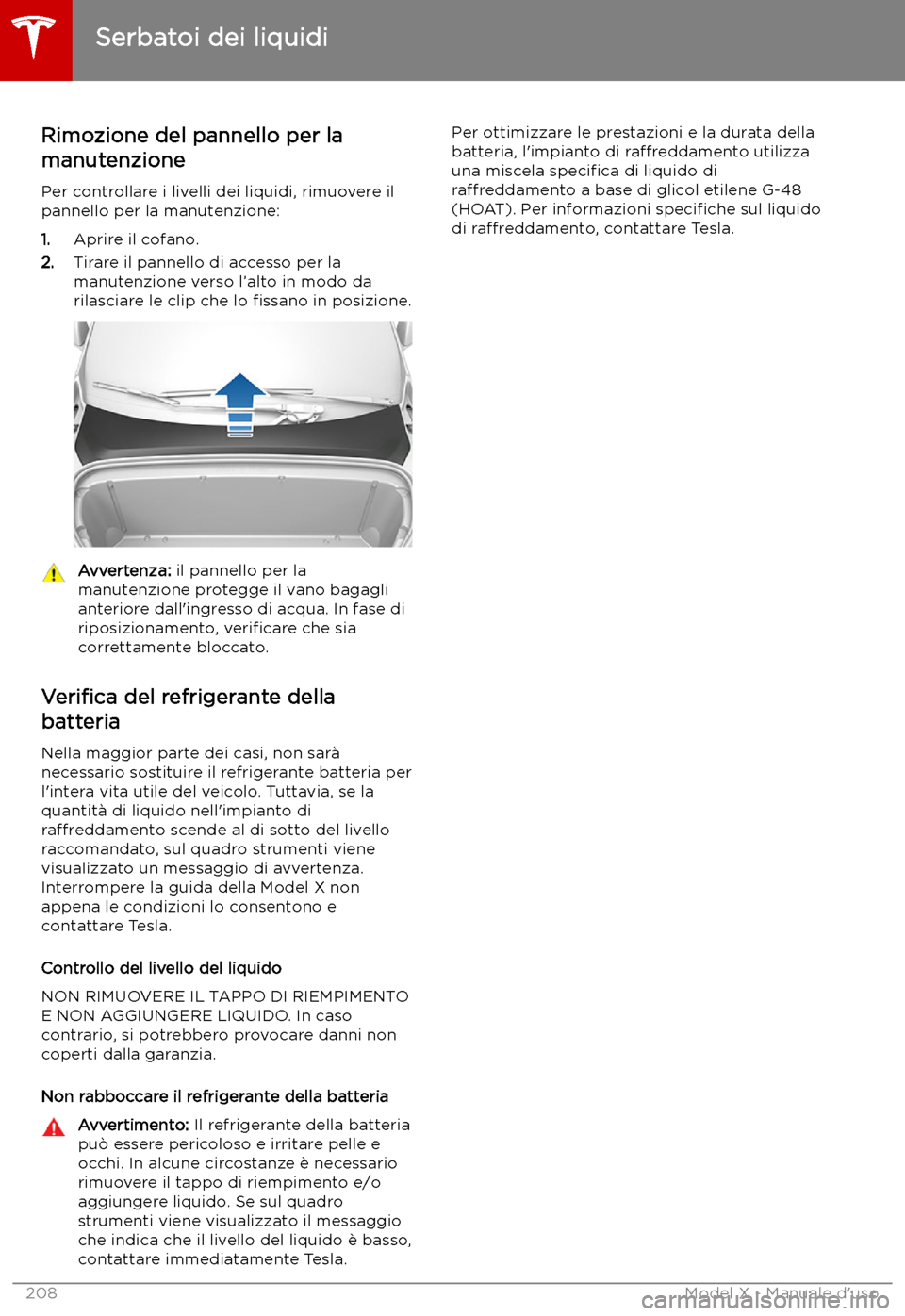 TESLA MODEL X 2019 Manuale del proprietario (in Italian) Serbatoi dei liquidi
Rimozione del pannello per la
manutenzione
Per controllare i livelli dei liquidi, rimuovere il
pannello per la manutenzione:
1. Aprire il cofano.
2. Tirare il pannello di accesso TESLA MODEL X 2019 Manuale del proprietario (in Italian) Serbatoi dei liquidi
Rimozione del pannello per la
manutenzione
Per controllare i livelli dei liquidi, rimuovere il
pannello per la manutenzione:
1. Aprire il cofano.
2. Tirare il pannello di accesso